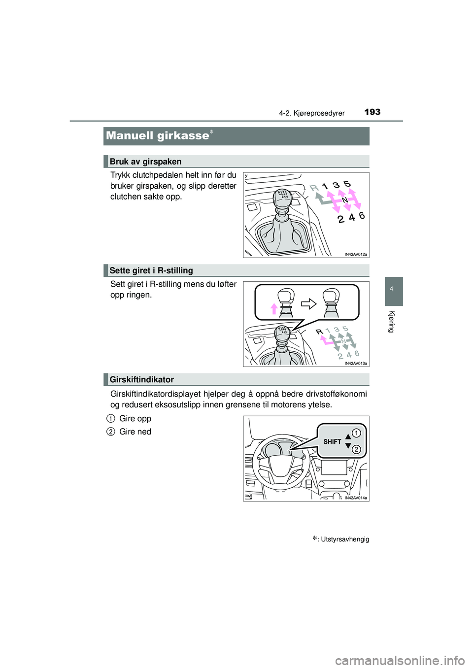 TOYOTA AVENSIS 2015 Instruksjoner for bruk (in Norwegian) 193
4
4-2. Kjøreprosedyrer
Kjøring
OM20C20NO
Manuell girkasse∗
Trykk clutchpedalen helt inn før du
bruker girspaken, og slipp deretter
clutchen sakte opp.
Sett giret i R-stilling mens du løfter
TOYOTA AVENSIS 2015 Instruksjoner for bruk (in Norwegian) 193
4
4-2. Kjøreprosedyrer
Kjøring
OM20C20NO
Manuell girkasse∗
Trykk clutchpedalen helt inn før du
bruker girspaken, og slipp deretter
clutchen sakte opp.
Sett giret i R-stilling mens du løfter