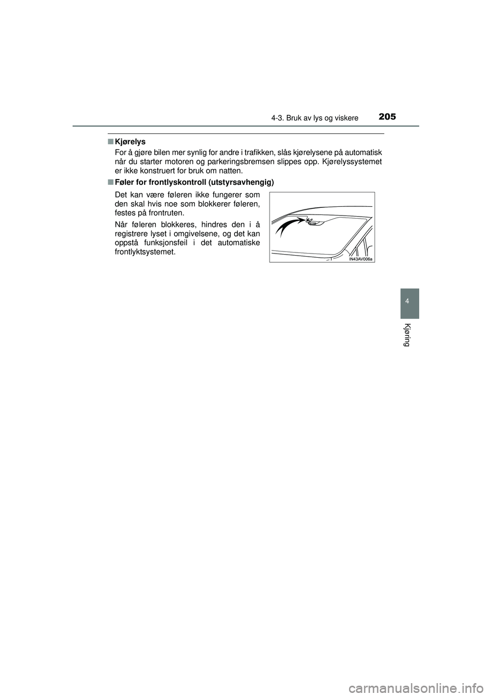 TOYOTA AVENSIS 2015 Instruksjoner for bruk (in Norwegian) 2054-3. Bruk av lys og viskere
4
Kjøring
OM20C20NO
■Kjørelys
For å gjøre bilen mer synlig for andre i trafikken, slås kjørelysene på automatisk
når du starter motoren og parkeringsbremsen sl TOYOTA AVENSIS 2015 Instruksjoner for bruk (in Norwegian) 2054-3. Bruk av lys og viskere
4
Kjøring
OM20C20NO
■Kjørelys
For å gjøre bilen mer synlig for andre i trafikken, slås kjørelysene på automatisk
når du starter motoren og parkeringsbremsen sl