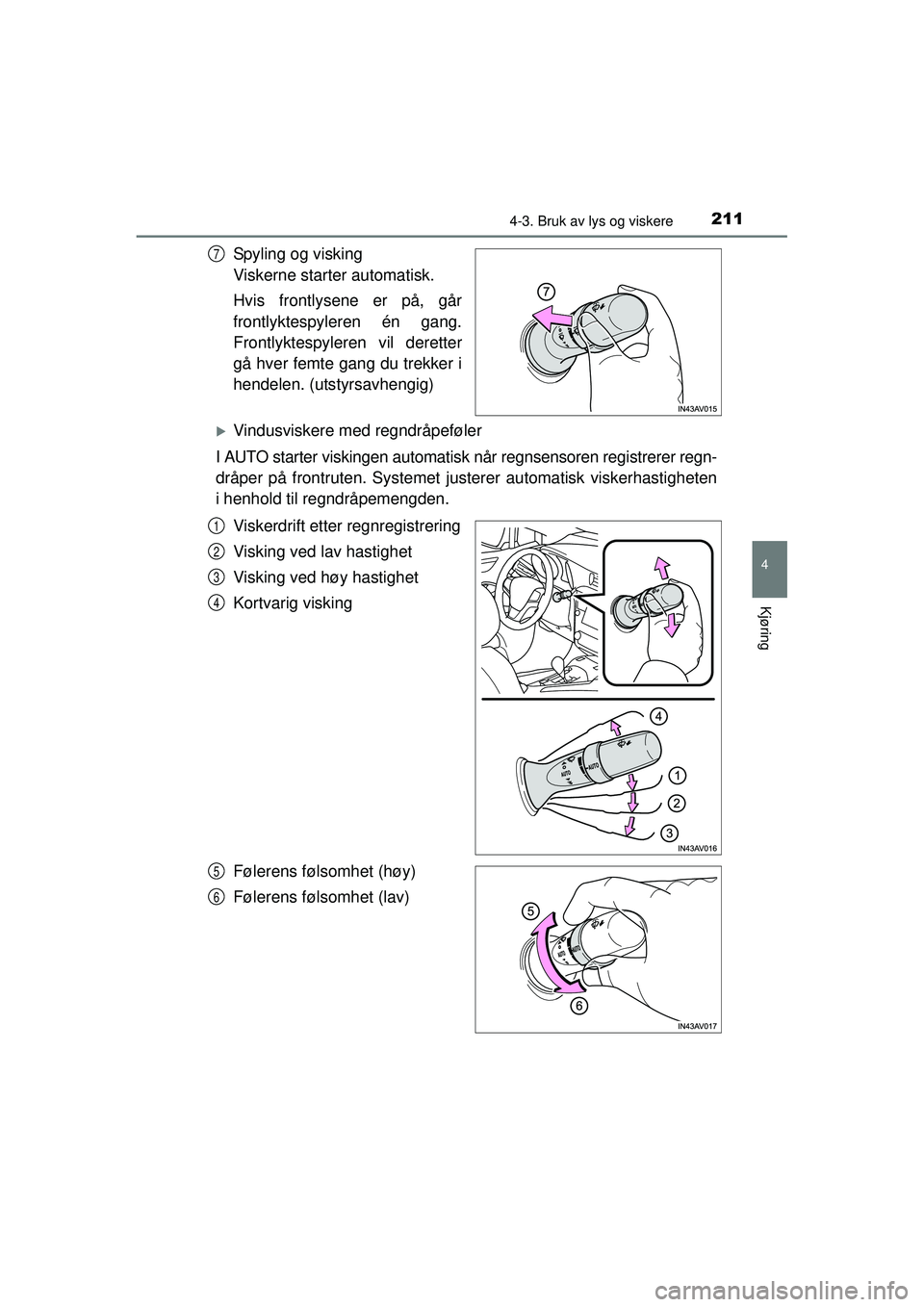 TOYOTA AVENSIS 2015  Instruksjoner for bruk (in Norwegian) 2114-3. Bruk av lys og viskere
4
Kjøring
OM20C20NO
Spyling og visking 
Viskerne starter automatisk.
Hvis frontlysene er på, går
frontlyktespyleren én gang.
Frontlyktespyleren vil deretter
gå hver