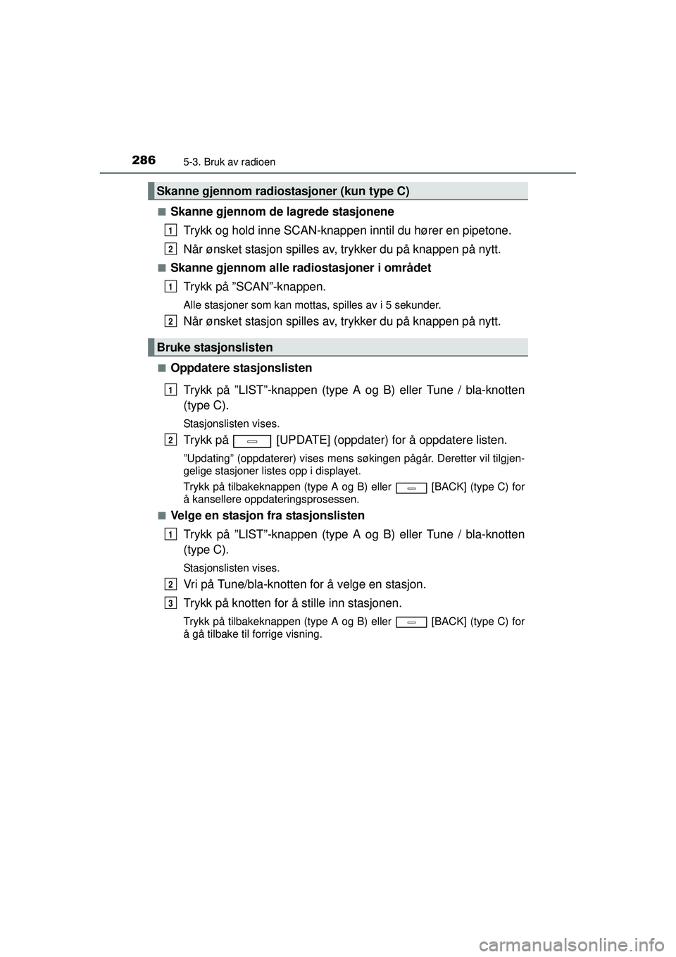 TOYOTA AVENSIS 2015  Instruksjoner for bruk (in Norwegian) 2865-3. Bruk av radioen
OM20C20NO■
Skanne gjennom de lagrede stasjonene
Trykk og hold inne SCAN-knappen inntil du hører en pipetone.
Når ønsket stasjon spilles av , trykker du på knappen på nyt