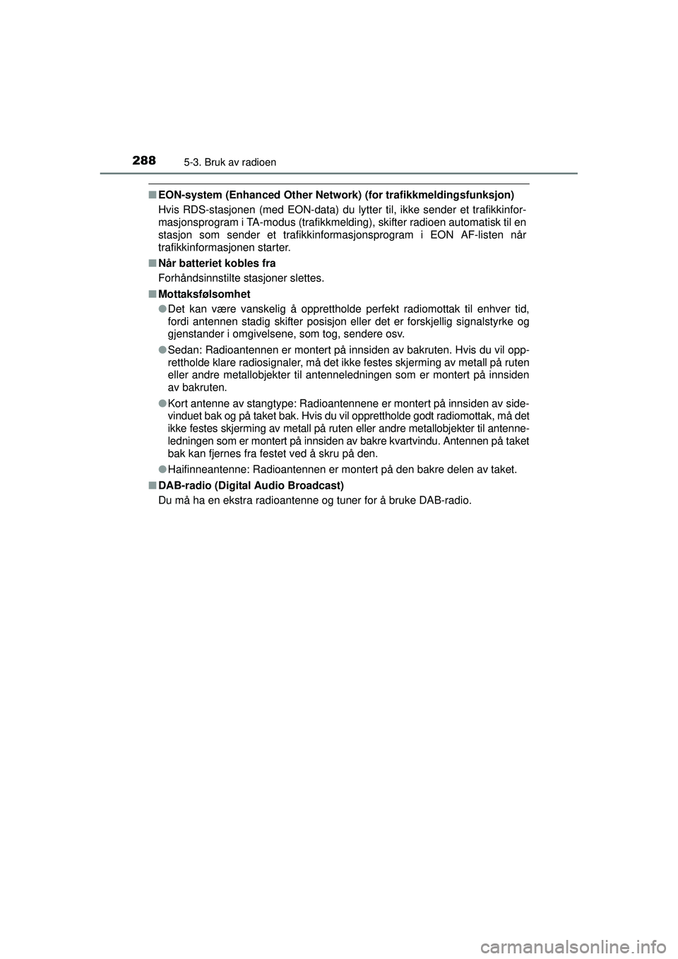 TOYOTA AVENSIS 2015  Instruksjoner for bruk (in Norwegian) 2885-3. Bruk av radioen
OM20C20NO
■EON-system (Enhanced Other Network)  (for trafikkmeldingsfunksjon)
Hvis RDS-stasjonen (med EON-data) du lytter til, ikke sender et trafikkinfor-
masjonsprogram i T