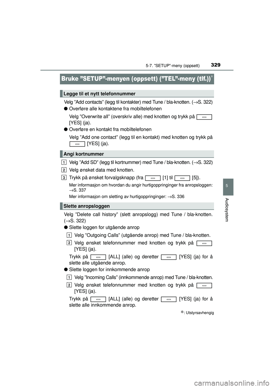 TOYOTA AVENSIS 2015 Instruksjoner for bruk (in Norwegian) 329
5
5-7. ”SETUP”-meny (oppsett)
Audiosystem
OM20C20NO
Bruke ”SETUP”-menyen (oppsett) (”TEL”-meny (tlf.))∗
Velg ”Add contacts” (legg til kontakter) med Tune / bla-knotten. (→S. 32 TOYOTA AVENSIS 2015 Instruksjoner for bruk (in Norwegian) 329
5
5-7. ”SETUP”-meny (oppsett)
Audiosystem
OM20C20NO
Bruke ”SETUP”-menyen (oppsett) (”TEL”-meny (tlf.))∗
Velg ”Add contacts” (legg til kontakter) med Tune / bla-knotten. (→S. 32