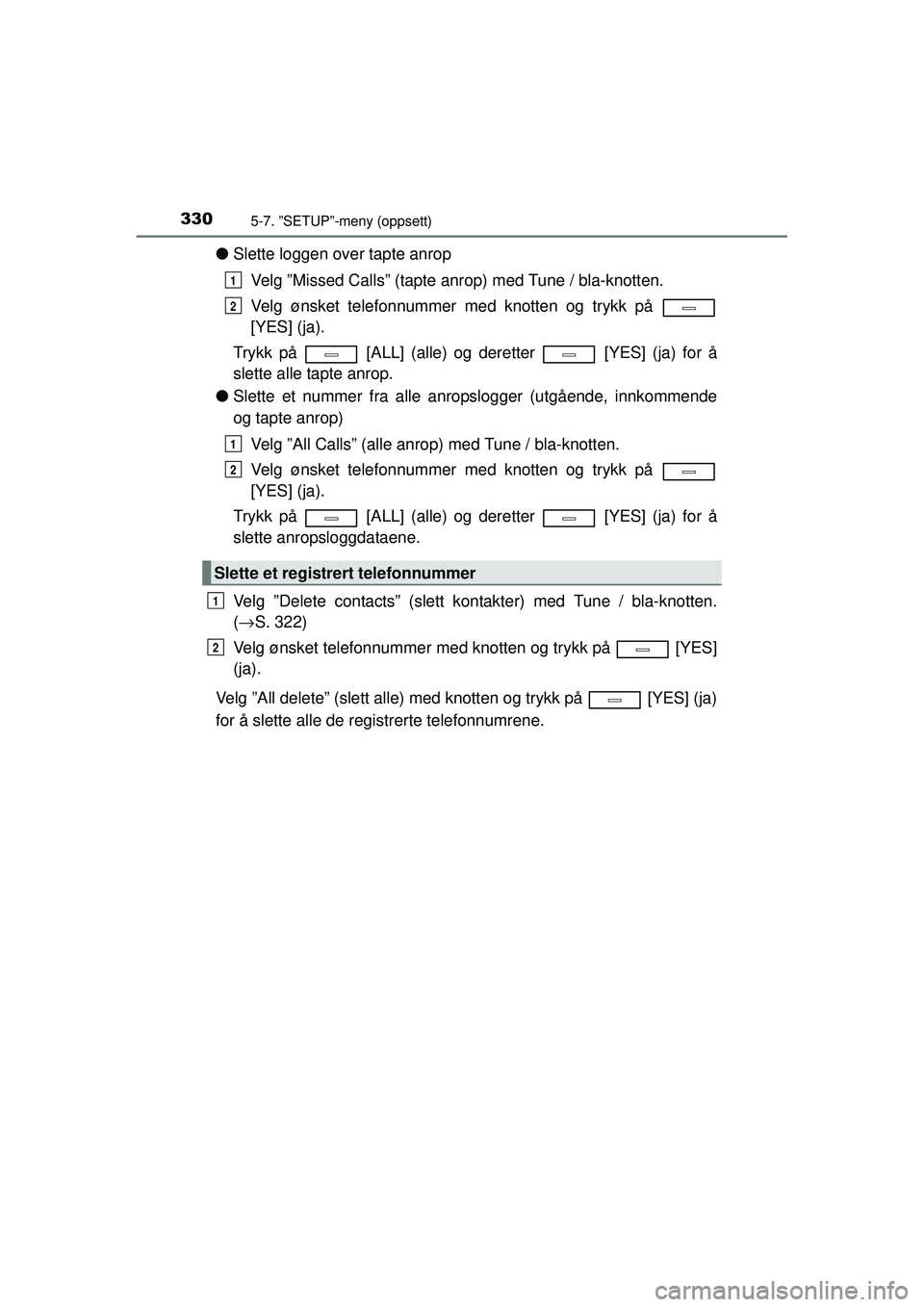 TOYOTA AVENSIS 2015  Instruksjoner for bruk (in Norwegian) 3305-7. ”SETUP”-meny (oppsett)
OM20C20NO
●Slette loggen over tapte anrop
Velg ”Missed Calls” (tapte anrop) med Tune / bla-knotten.
Velg ønsket telefonnummer med knotten og trykk på 
[YES] 