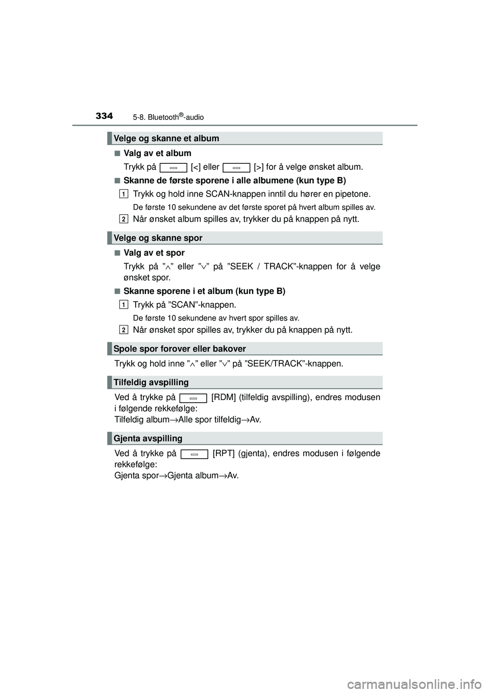 TOYOTA AVENSIS 2015  Instruksjoner for bruk (in Norwegian) 3345-8. Bluetooth®-audio
OM20C20NO■
Valg av et album
Trykk på   [<] eller   [>] for å velge ønsket album.
■Skanne de første sporene i alle albumene (kun type B)
Trykk og hold inne SCAN-knappe