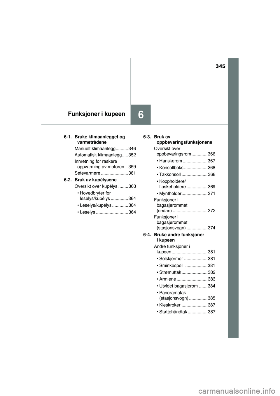 TOYOTA AVENSIS 2015  Instruksjoner for bruk (in Norwegian) 345
6Funksjoner i kupeen
OM20C20NO6-1. Bruke klimaanlegget og 
varmetrådene
Manuelt klimaanlegg.......... 346
Automatisk klimaanlegg..... 352
Innretning for raskere  oppvarming av motoren ... 359
Set