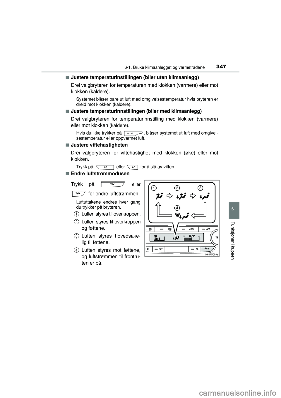 TOYOTA AVENSIS 2015  Instruksjoner for bruk (in Norwegian) 3476-1. Bruke klimaanlegget og varmetrådene
OM20C20NO
6
Funksjoner i kupeen
■Justere temperaturinstillingen (biler uten klimaanlegg)
Drei valgbryteren for temperaturen med klokken (varmere) eller m