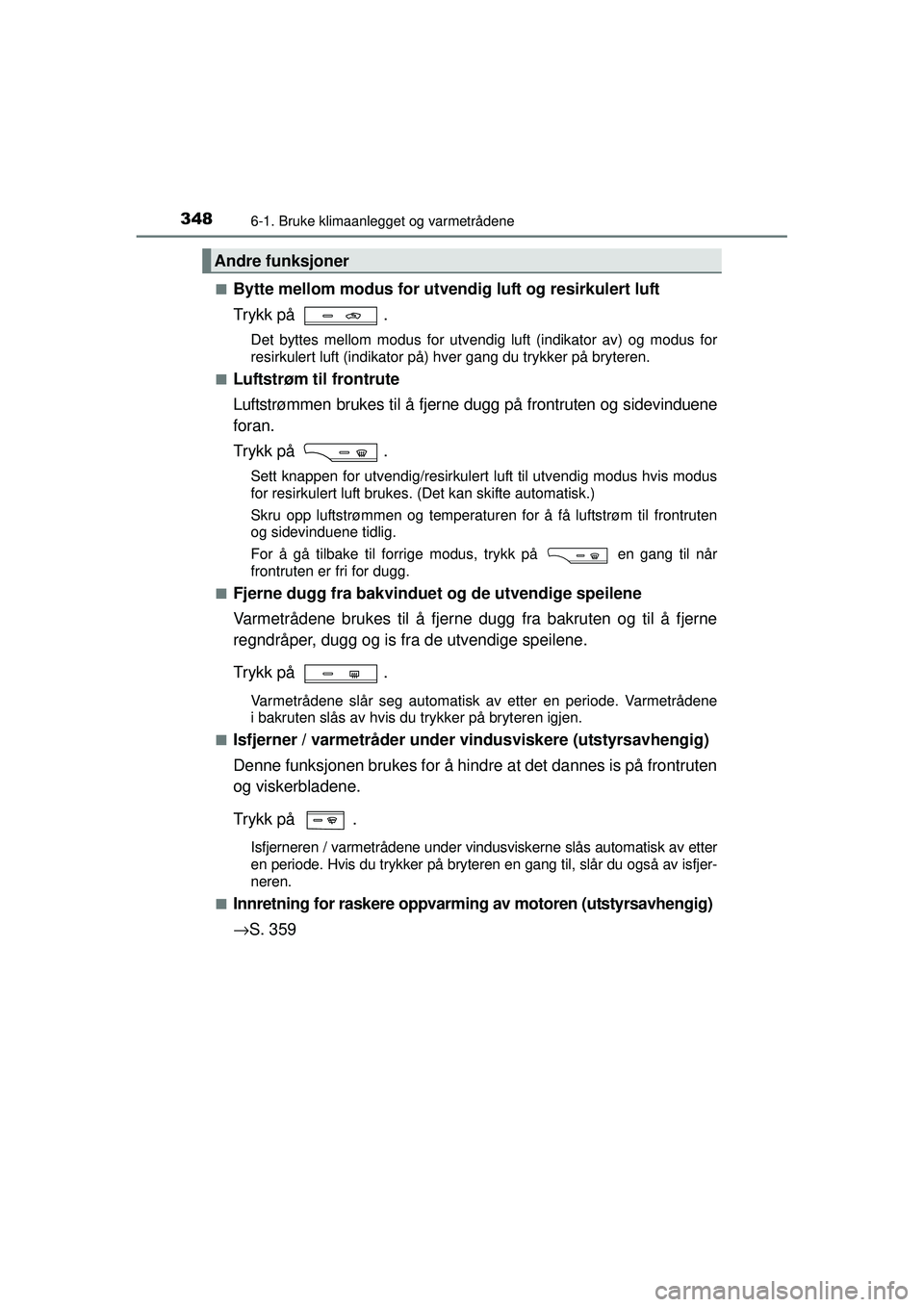 TOYOTA AVENSIS 2015  Instruksjoner for bruk (in Norwegian) 3486-1. Bruke klimaanlegget og varmetrådene
OM20C20NO■
Bytte mellom modus for utve
ndig luft og resirkulert luft
Trykk på  .
Det byttes mellom modus for utvendig luft (indikator av) og modus for
r