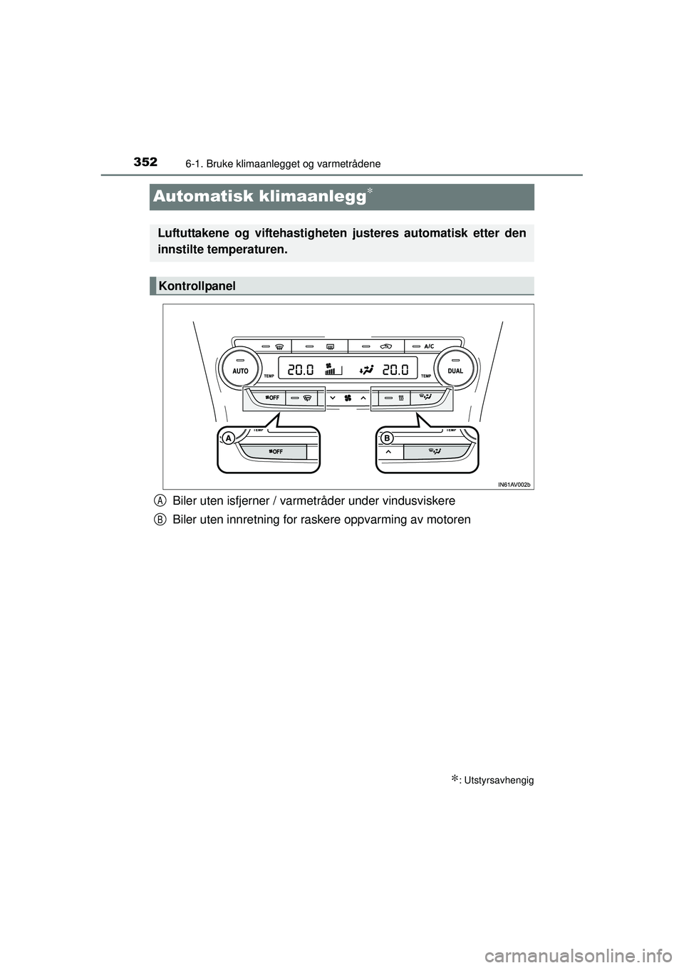 TOYOTA AVENSIS 2015  Instruksjoner for bruk (in Norwegian) 3526-1. Bruke klimaanlegget og varmetrådene
OM20C20NO
Automatisk klimaanlegg∗
Biler uten isfjerner / varmetråder under vindusviskere
Biler uten innretning for raskere oppvarming av motoren
∗: Ut