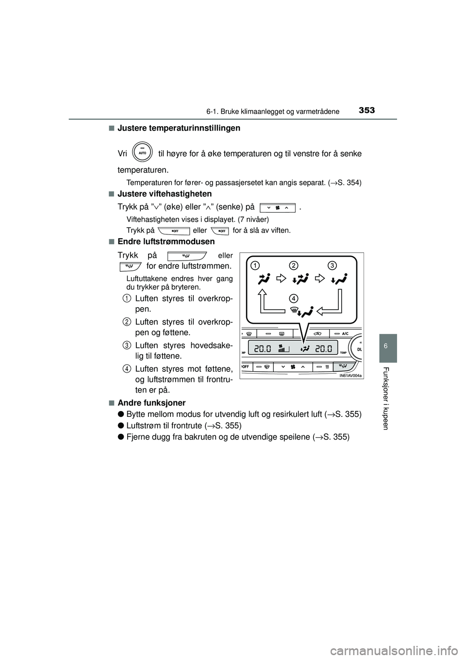TOYOTA AVENSIS 2015  Instruksjoner for bruk (in Norwegian) 3536-1. Bruke klimaanlegget og varmetrådene
OM20C20NO
6
Funksjoner i kupeen
■Justere temperaturinnstillingen
Vri   til høyre for å øke temperaturen og til venstre for å senke
temperaturen.
Temp