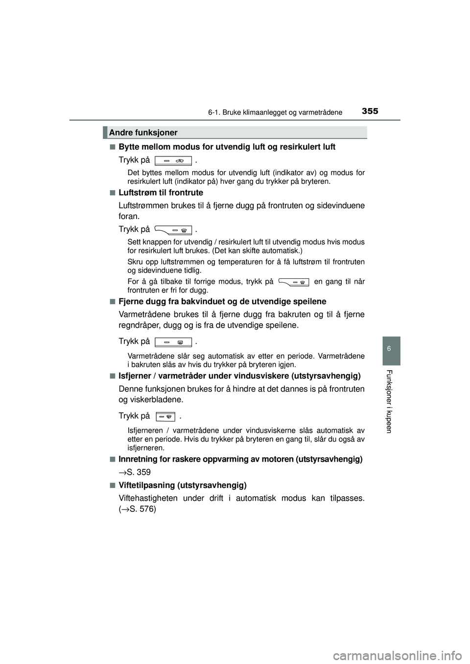 TOYOTA AVENSIS 2015  Instruksjoner for bruk (in Norwegian) 3556-1. Bruke klimaanlegget og varmetrådene
OM20C20NO
6
Funksjoner i kupeen
■Bytte mellom modus for utvendig luft og resirkulert luft
Trykk på  .
Det byttes mellom modus for utvendig luft (indikat