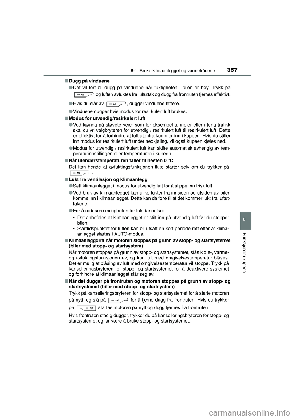 TOYOTA AVENSIS 2015  Instruksjoner for bruk (in Norwegian) 3576-1. Bruke klimaanlegget og varmetrådene
OM20C20NO
6
Funksjoner i kupeen
■Dugg på vinduene
●Det vil fort bli dugg på vinduene når fuktigheten i bilen er høy. Trykk på
 og luften avfuktes 