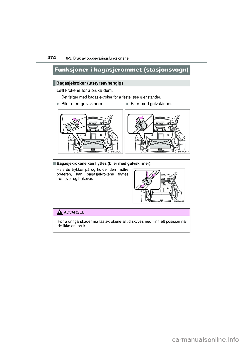 TOYOTA AVENSIS 2015  Instruksjoner for bruk (in Norwegian) 3746-3. Bruk av oppbevaringsfunksjonene
OM20C20NO
Funksjoner i bagasjerommet (stasjonsvogn)
Løft krokene for å bruke dem.
Det følger med bagasjekroker for å feste løse gjenstander.
■Bagasjekrok