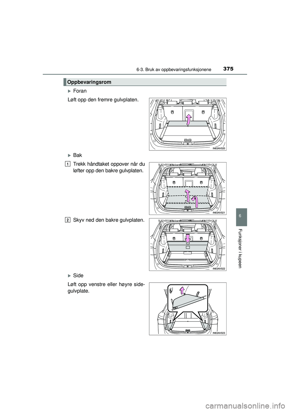 TOYOTA AVENSIS 2015  Instruksjoner for bruk (in Norwegian) 3756-3. Bruk av oppbevaringsfunksjonene
OM20C20NO
6
Funksjoner i kupeen
�XForan
Løft opp den fremre gulvplaten.
�XBak
Trekk håndtaket oppover når du
løfter opp den bakre gulvplaten.
Skyv ned den b