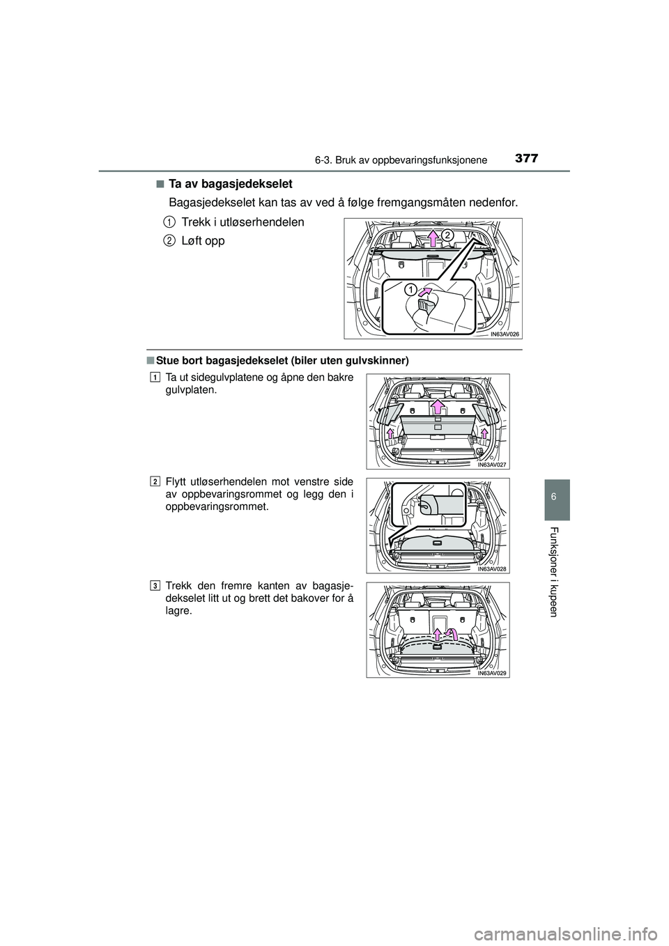 TOYOTA AVENSIS 2015  Instruksjoner for bruk (in Norwegian) 3776-3. Bruk av oppbevaringsfunksjonene
OM20C20NO
6
Funksjoner i kupeen
■Ta av bagasjedekselet
Bagasjedekselet kan tas av ved å følge fremgangsmåten nedenfor.
Trekk i utløserhendelen
Løft opp
