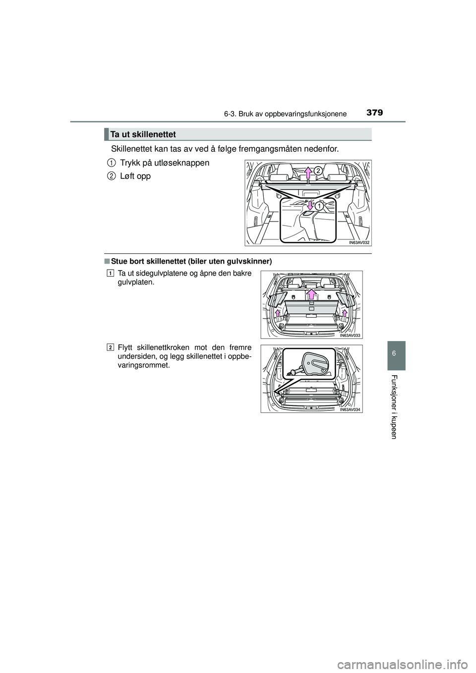 TOYOTA AVENSIS 2015  Instruksjoner for bruk (in Norwegian) 3796-3. Bruk av oppbevaringsfunksjonene
OM20C20NO
6
Funksjoner i kupeen
Skillenettet kan tas av ved å følge fremgangsmåten nedenfor.
Trykk på utløseknappen
Løft opp
■ Stue bort skillenettet (b