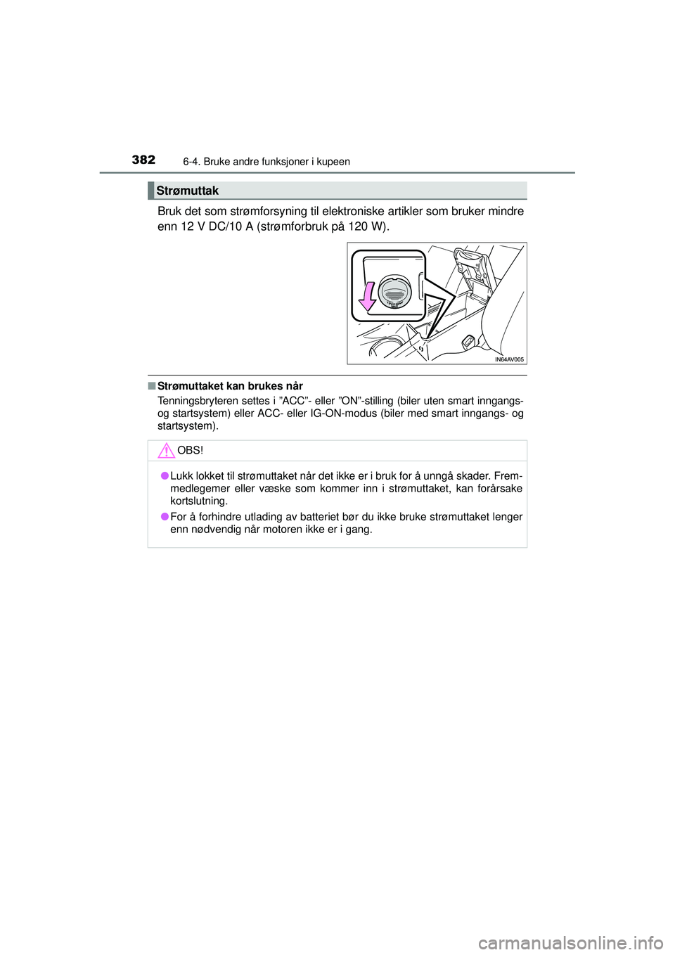 TOYOTA AVENSIS 2015  Instruksjoner for bruk (in Norwegian) 382
OM20C20NO
6-4. Bruke andre funksjoner i kupeen
Bruk det som strømforsyning til elektroniske artikler som bruker mindre
enn 12 V DC/10 A (strømforbruk på 120 W).
■Strømuttaket kan brukes når