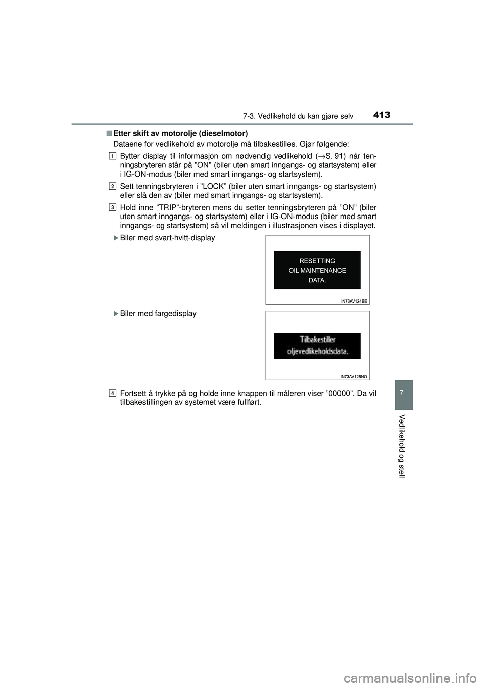 TOYOTA AVENSIS 2015  Instruksjoner for bruk (in Norwegian) 4137-3. Vedlikehold du kan gjøre selv
OM20C20NO
7
Vedlikehold og stell
■Etter skift av motorolje (dieselmotor)
Dataene for vedlikehold av motorolje må tilbakestilles. Gjør følgende:
Bytter displ