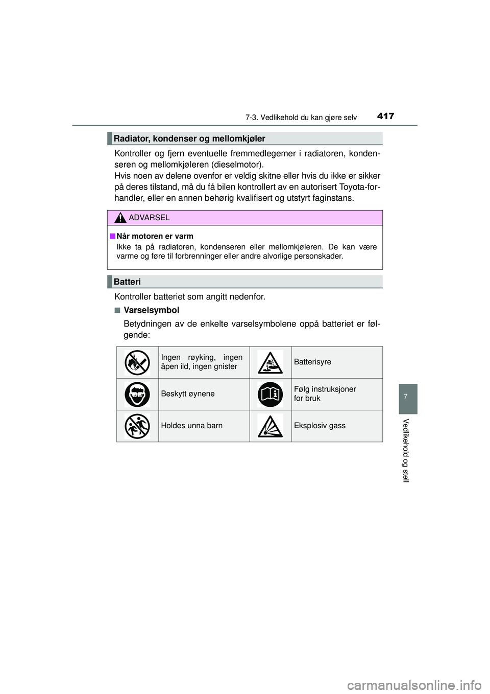 TOYOTA AVENSIS 2015  Instruksjoner for bruk (in Norwegian) 4177-3. Vedlikehold du kan gjøre selv
OM20C20NO
7
Vedlikehold og stell
Kontroller og fjern eventuelle fremmedlegemer i radiatoren, konden-
seren og mellomkjøleren (dieselmotor). 
Hvis noen av delene