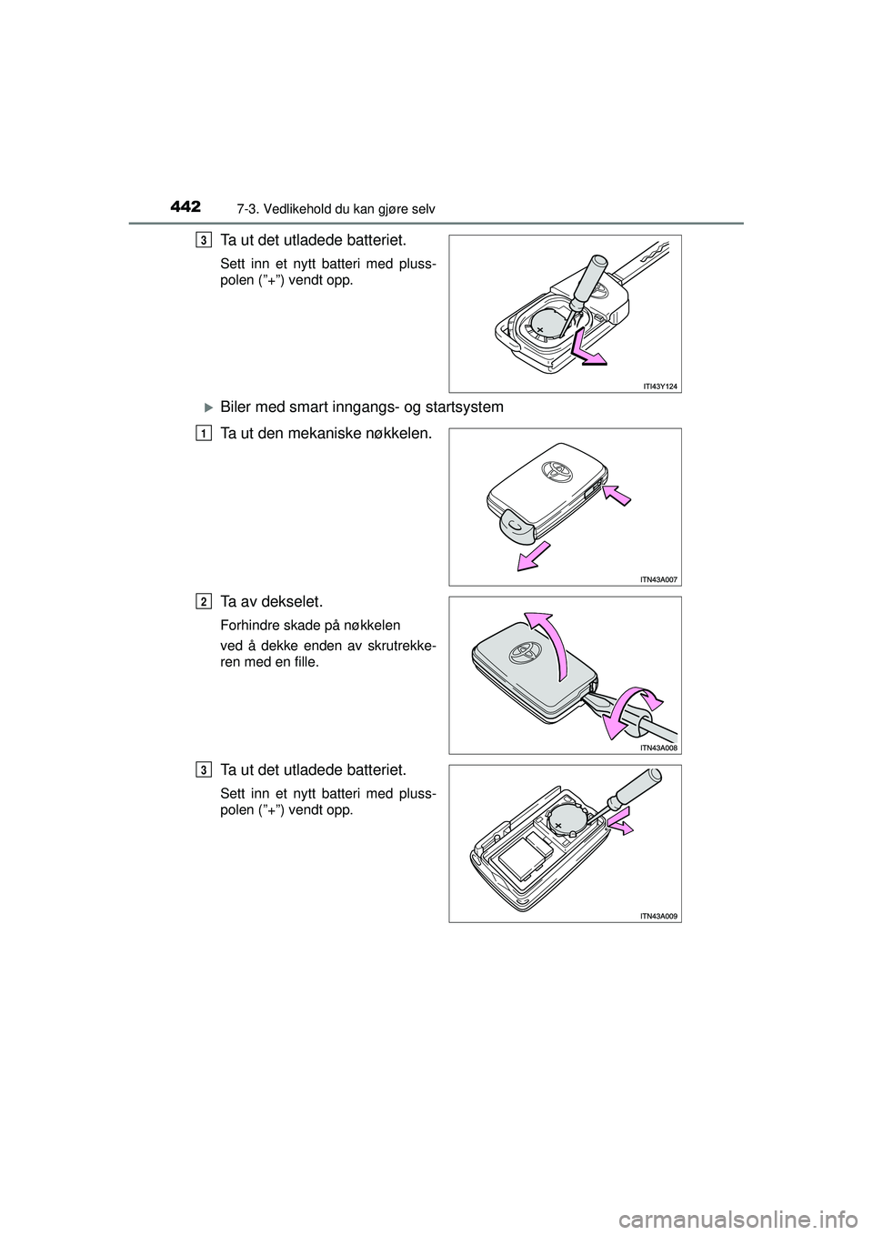 TOYOTA AVENSIS 2015  Instruksjoner for bruk (in Norwegian) 4427-3. Vedlikehold du kan gjøre selv
OM20C20NO
Ta ut det utladede batteriet.
Sett inn et nytt batteri med pluss-
polen (”+”) vendt opp.
�XBiler med smart inngangs- og startsystem
Ta ut den mekan