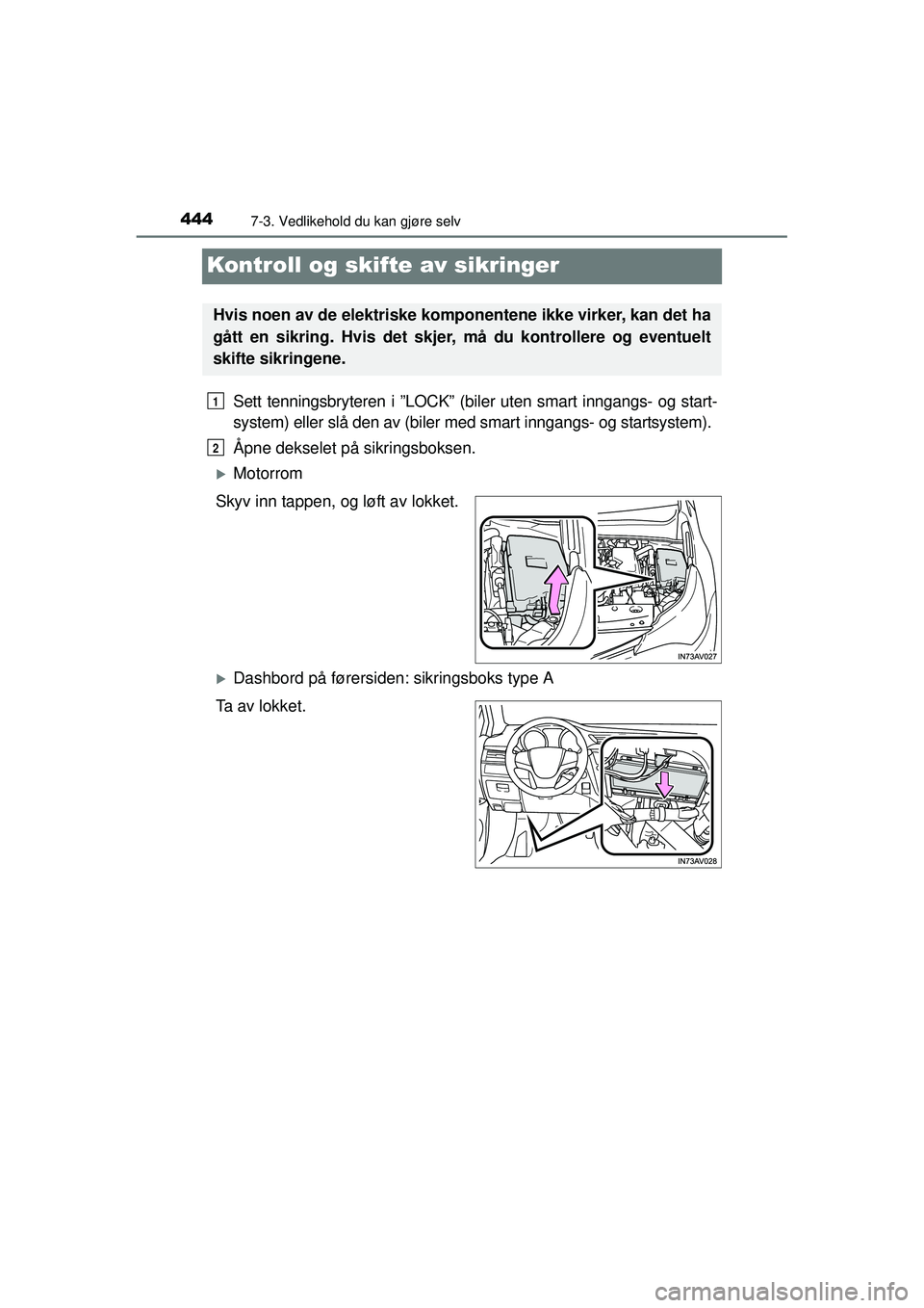TOYOTA AVENSIS 2015  Instruksjoner for bruk (in Norwegian) 4447-3. Vedlikehold du kan gjøre selv
OM20C20NO
Kontroll og skifte av sikringer
Sett tenningsbryteren i ”LOCK” (biler uten smart inngangs- og start-
system) eller slå den av (biler med smart inn