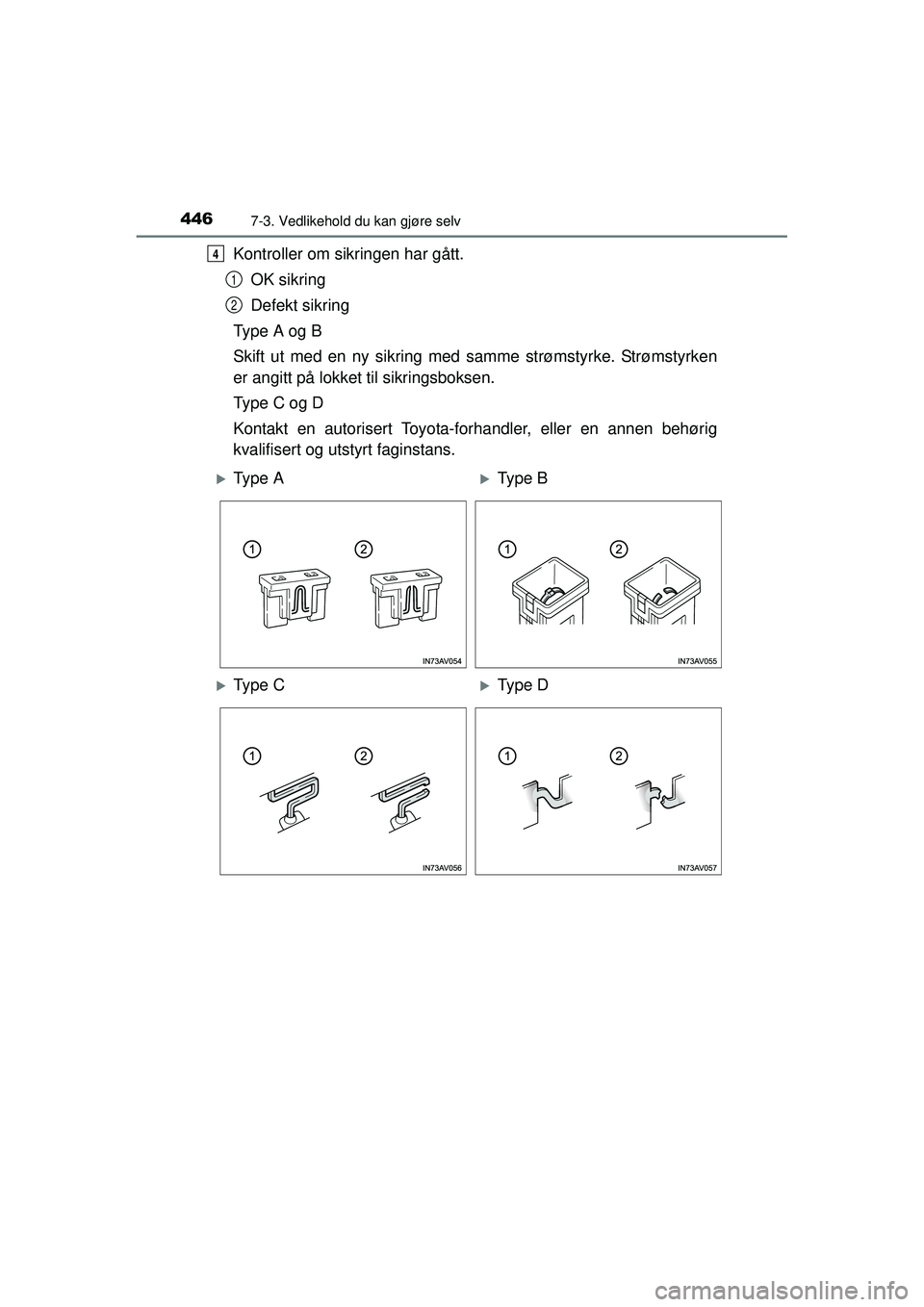 TOYOTA AVENSIS 2015  Instruksjoner for bruk (in Norwegian) 4467-3. Vedlikehold du kan gjøre selv
OM20C20NO
Kontroller om sikringen har gått.OK sikring
Defekt sikring
Ty p e  A  o g  B
Skift ut med en ny sikring med  samme strømstyrke. Strømstyrken
er angi