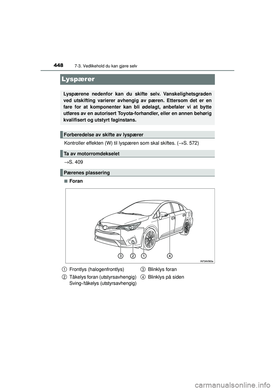 TOYOTA AVENSIS 2015  Instruksjoner for bruk (in Norwegian) 4487-3. Vedlikehold du kan gjøre selv
OM20C20NO
Lyspærer
Kontroller effekten (W) til lyspæren som skal skiftes. ( →S. 572)
→ S. 409
■Foran
Lyspærene nedenfor kan du skifte selv. Vanskelighet