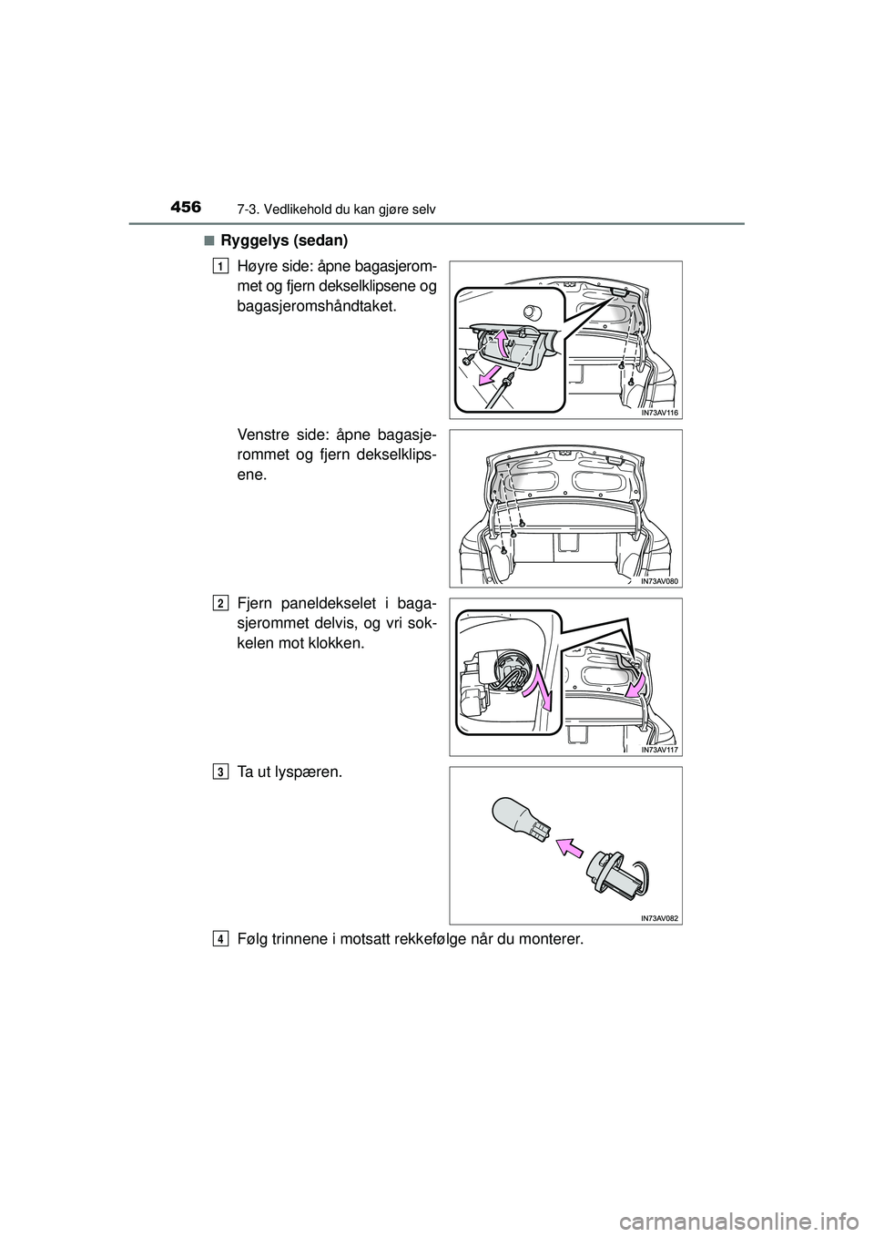 TOYOTA AVENSIS 2015  Instruksjoner for bruk (in Norwegian) 4567-3. Vedlikehold du kan gjøre selv
OM20C20NO■
Ryggelys (sedan)
Høyre side: åpne bagasjerom-
met og fjern dekselklipsene og
bagasjeromshåndtaket.
Venstre side: åpne bagasje-
rommet og fjern d