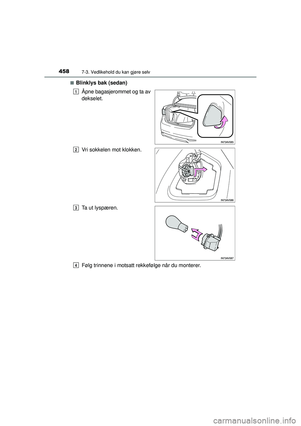 TOYOTA AVENSIS 2015  Instruksjoner for bruk (in Norwegian) 4587-3. Vedlikehold du kan gjøre selv
OM20C20NO■
Blinklys bak (sedan)
Åpne bagasjerommet og ta av
dekselet.
Vri sokkelen mot klokken.
Ta ut lyspæren.
Følg trinnene i motsatt rekk efølge når du