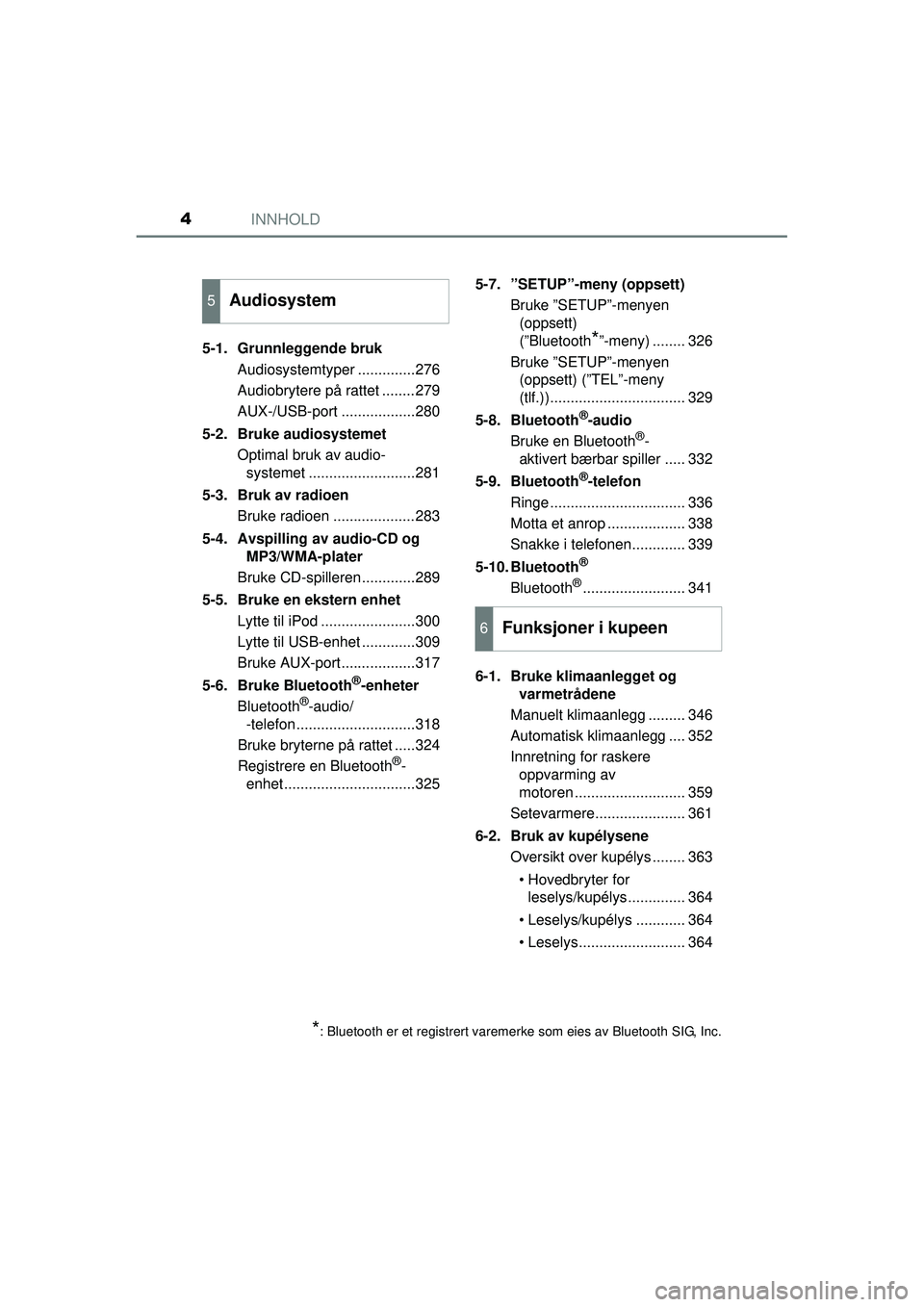 TOYOTA AVENSIS 2015 Instruksjoner for bruk (in Norwegian) INNHOLD4
OM20C20NO5-1. Grunnleggende bruk
Audiosystemtyper ..............276
Audiobrytere på rattet ........279
AUX-/USB-port ..................280
5-2. Bruke audiosystemet Optimal bruk av audio-syst TOYOTA AVENSIS 2015 Instruksjoner for bruk (in Norwegian) INNHOLD4
OM20C20NO5-1. Grunnleggende bruk
Audiosystemtyper ..............276
Audiobrytere på rattet ........279
AUX-/USB-port ..................280
5-2. Bruke audiosystemet Optimal bruk av audio-syst