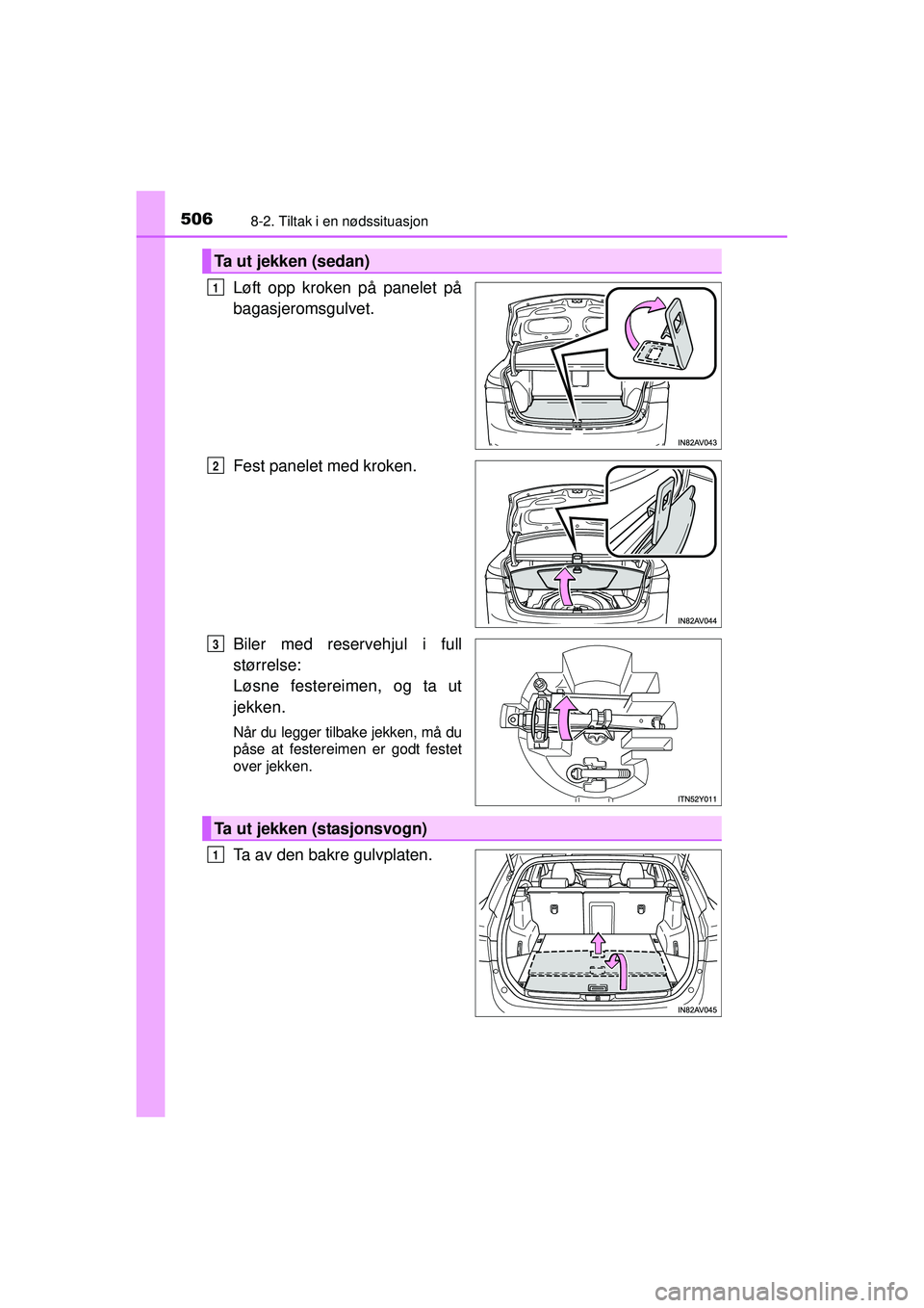 TOYOTA AVENSIS 2015  Instruksjoner for bruk (in Norwegian) 5068-2. Tiltak i en nødssituasjon
OM20C20NO
Løft opp kroken på panelet på
bagasjeromsgulvet.
Fest panelet med kroken.
Biler med reservehjul i full
størrelse: 
Løsne festereimen, og ta ut
jekken.