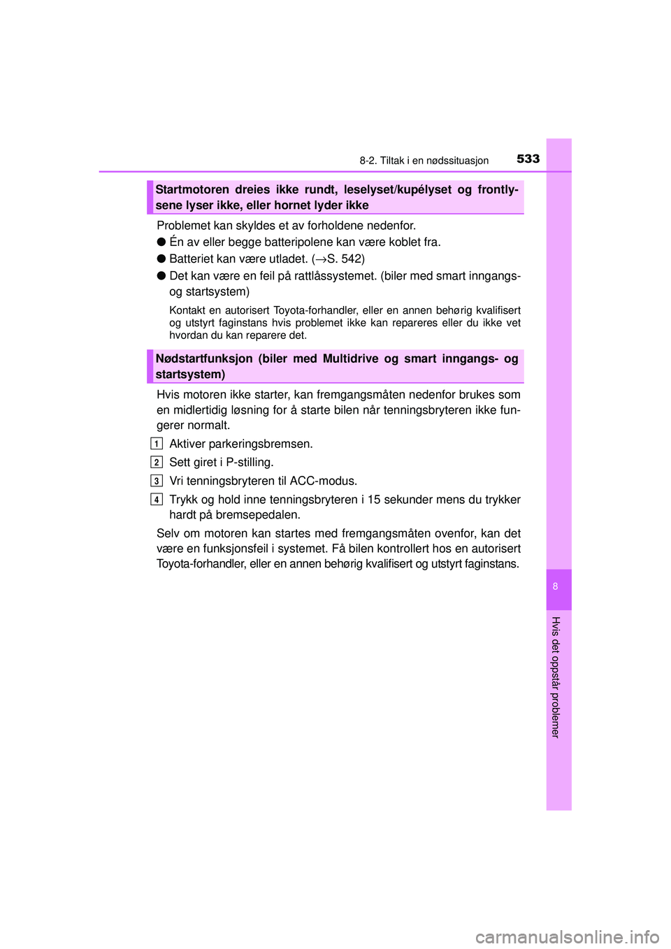 TOYOTA AVENSIS 2015 Instruksjoner for bruk (in Norwegian) 5338-2. Tiltak i en nødssituasjon
OM20C20NO
8
Hvis det oppstår problemer
Problemet kan skyldes et av forholdene nedenfor.
●Én av eller begge batteripolene kan være koblet fra.
● Batteriet kan TOYOTA AVENSIS 2015 Instruksjoner for bruk (in Norwegian) 5338-2. Tiltak i en nødssituasjon
OM20C20NO
8
Hvis det oppstår problemer
Problemet kan skyldes et av forholdene nedenfor.
●Én av eller begge batteripolene kan være koblet fra.
● Batteriet kan