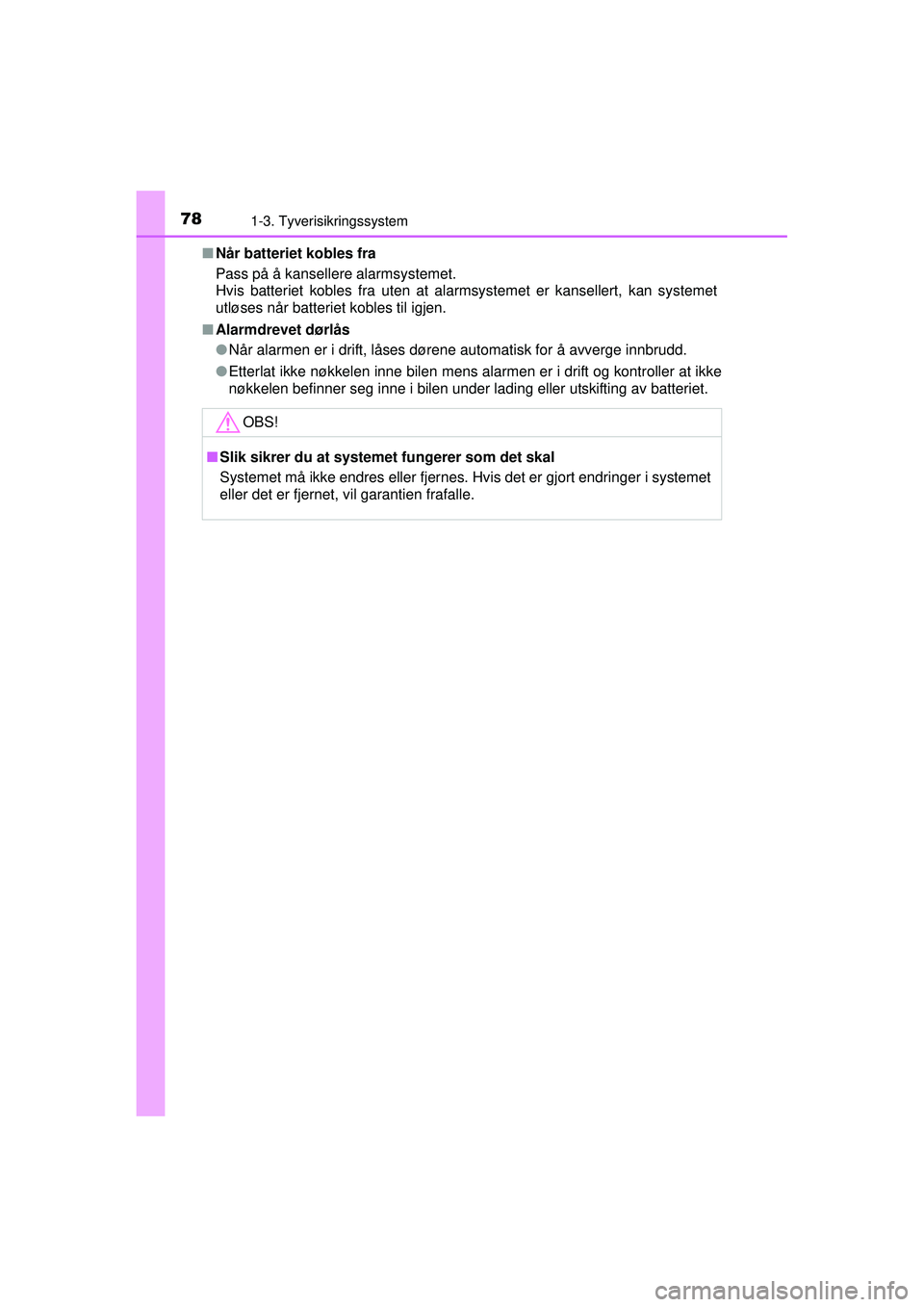 TOYOTA AVENSIS 2015  Instruksjoner for bruk (in Norwegian) 781-3. Tyverisikringssystem
OM20C20NO■
Når batteriet kobles fra
Pass på å kansellere alarmsystemet.
Hvis batteriet kobles fra uten at alarmsystemet er kansellert, kan systemet
utløses når batte