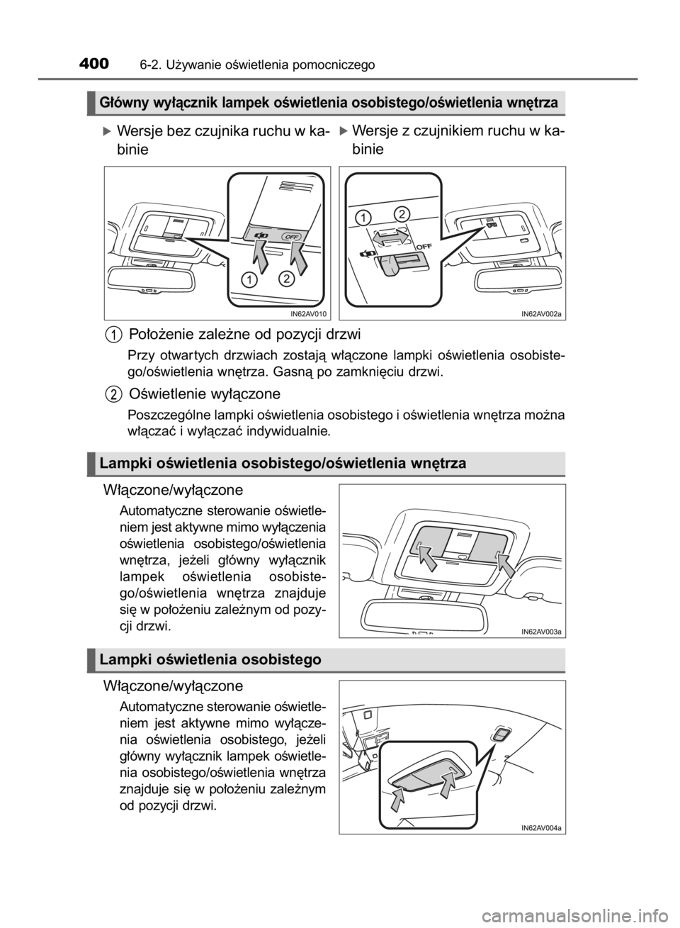 TOYOTA AVENSIS 2015  Instrukcja obsługi (in Polish) óWersje bez czujnika ruchu w ka-
binie
Po∏o˝enie zale˝ne od pozycji drzwi
Przy  otwar tych  drzwiach  zostajà  w∏àczone  lampki  oÊwietlenia  osobiste-
go/oÊwietlenia wn´trza. Gasnà po za