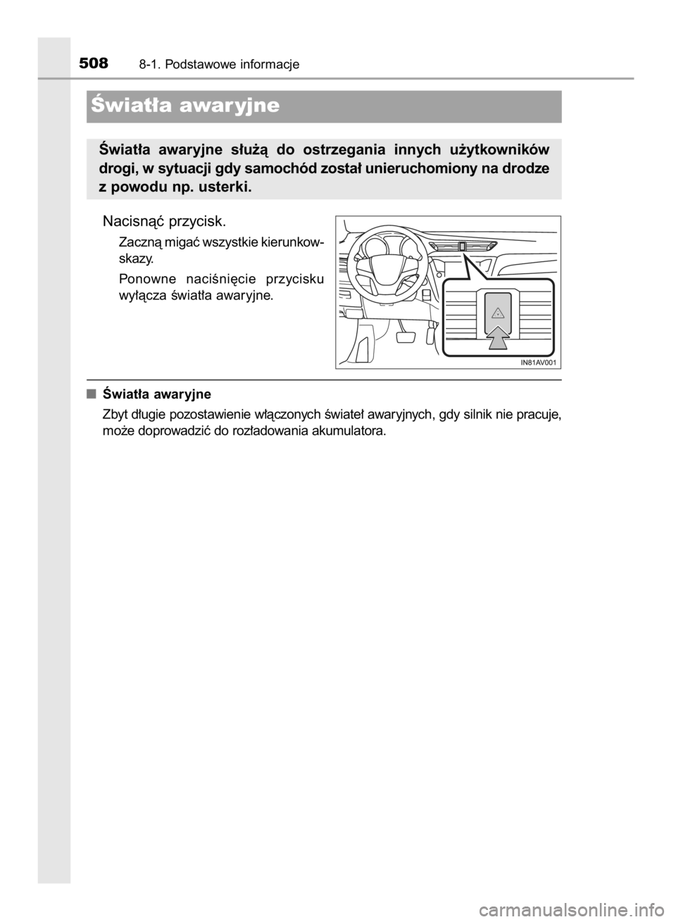 TOYOTA AVENSIS 2015  Instrukcja obsługi (in Polish) Nacisnàç przycisk.
Zacznà migaç wszystkie kierunkow-
skazy.
Ponowne  naciÊni´cie  przycisku
wy∏àcza Êwiat∏a awaryjne.
Âwiat∏a awaryjne
Zbyt d∏ugie pozostawienie w∏àczonych Êwiate