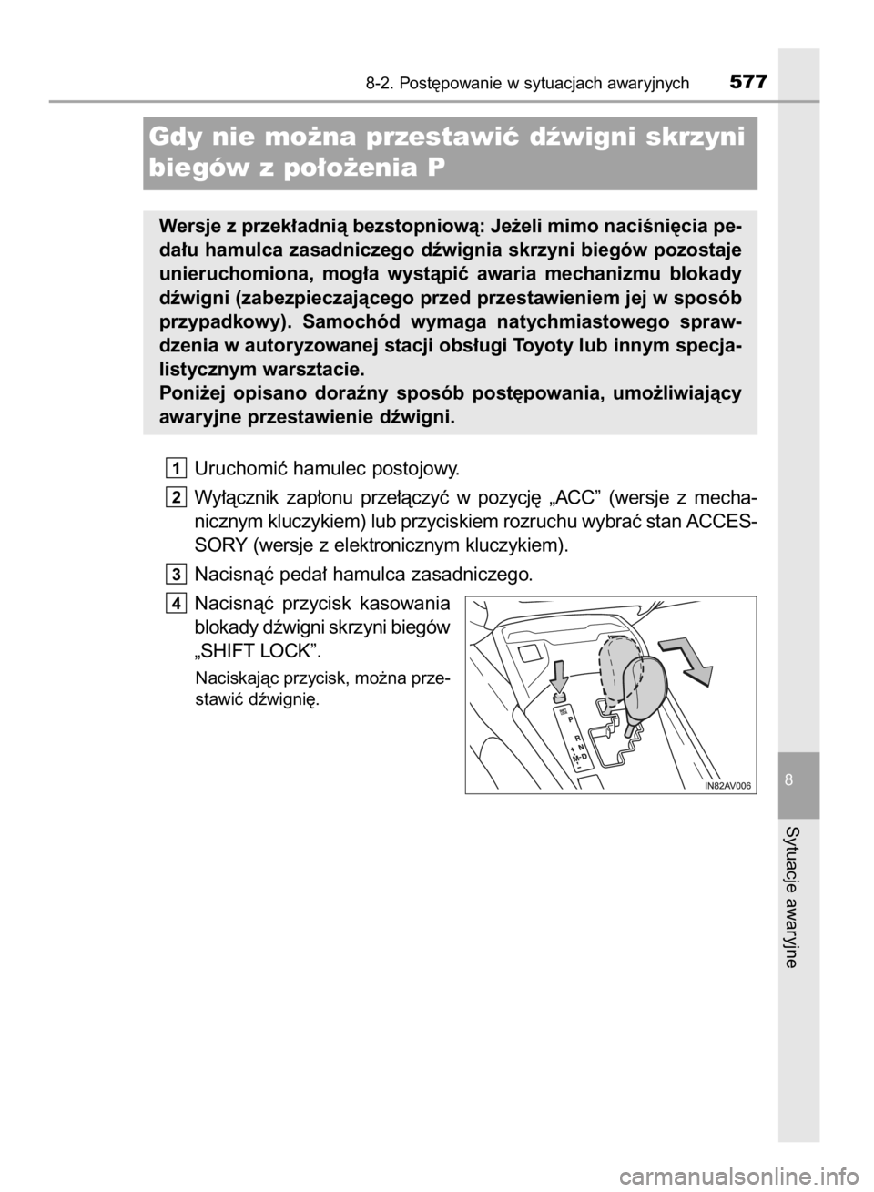 TOYOTA AVENSIS 2015  Instrukcja obsługi (in Polish) Uruchomiç hamulec postojowy.
Wy∏àcznik  zap∏onu  prze∏àczyç  w pozycj´  „ACC”  (wersje  z mecha-
nicznym kluczykiem) lub przyciskiem rozruchu wybraç stan ACCES-
SORY (wersje z elektron