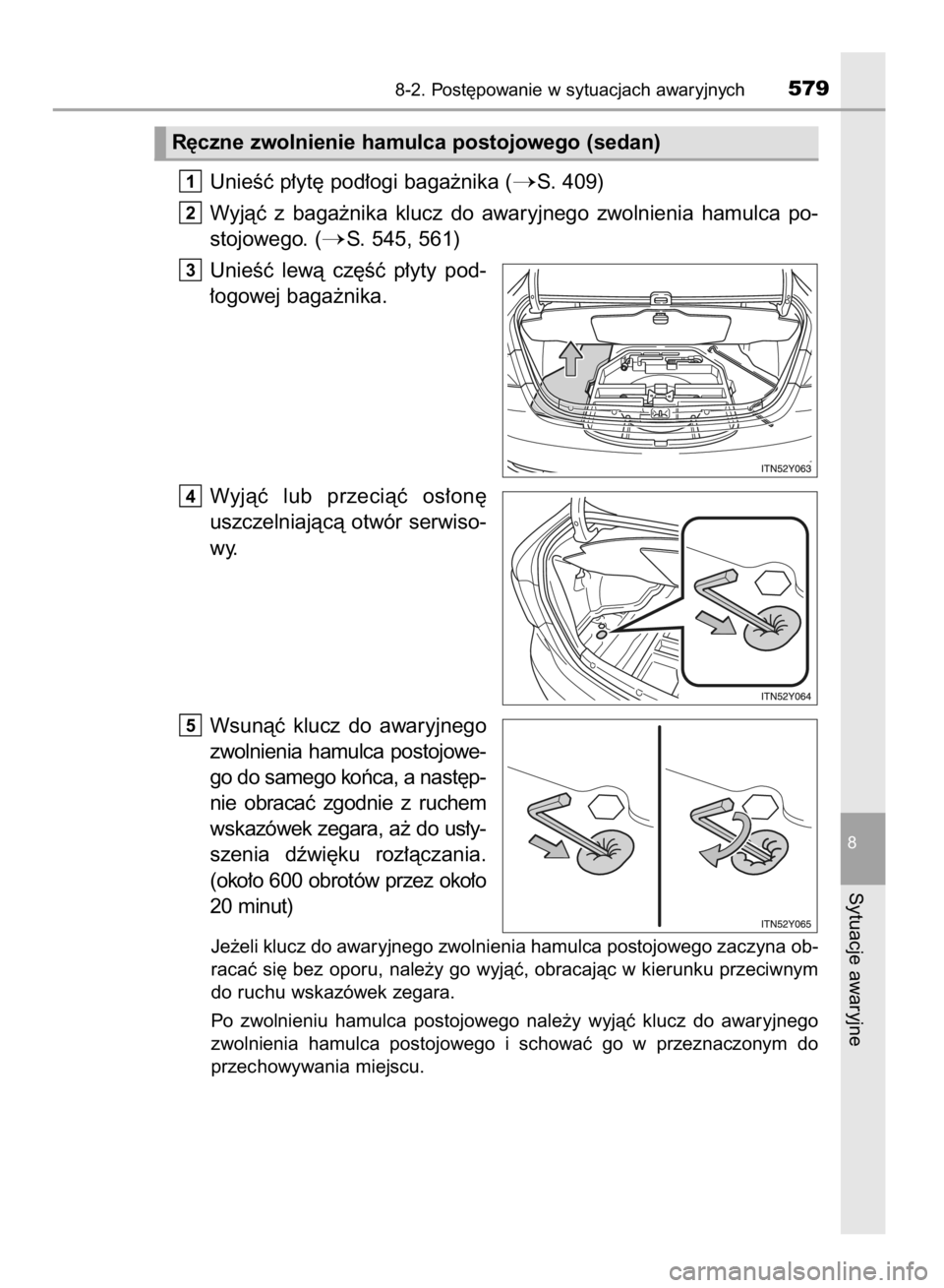 TOYOTA AVENSIS 2015  Instrukcja obsługi (in Polish) UnieÊç p∏yt´ pod∏ogi baga˝nika (S. 409)
Wyjàç  z baga˝nika  klucz  do  awaryjnego  zwolnienia  hamulca  po-
stojowego. (
S. 545, 561)
UnieÊç  lewà  cz´Êç  p∏yty  pod-
∏ogowej ba