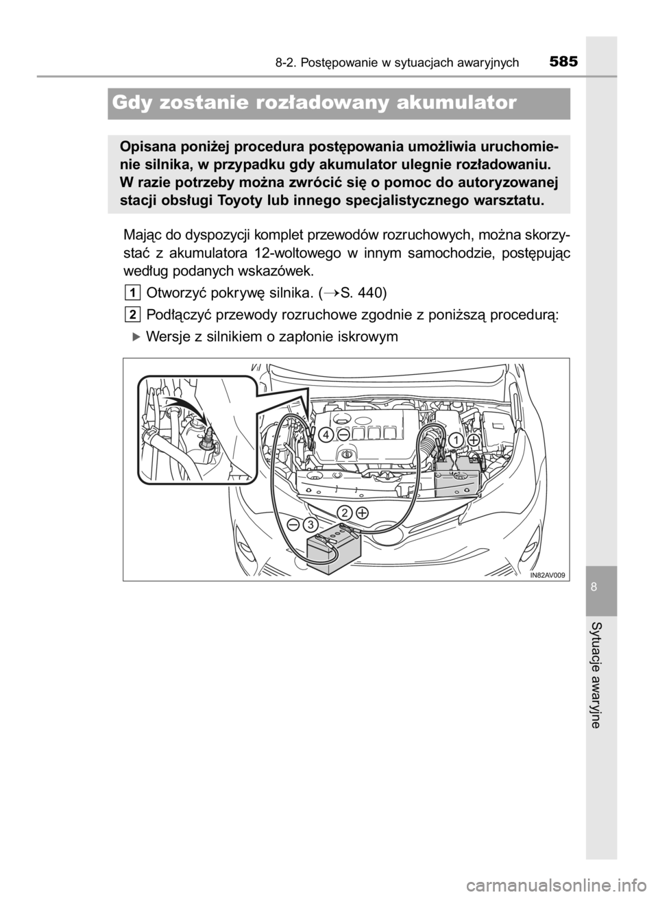 TOYOTA AVENSIS 2015  Instrukcja obsługi (in Polish) Majàc do dyspozycji komplet przewodów rozruchowych, mo˝na skorzy-
staç  z akumulatora  12-woltowego  w innym  samochodzie,  post´pujàc
wed∏ug podanych wskazówek.
Otworzyç pokryw´ silnika. (