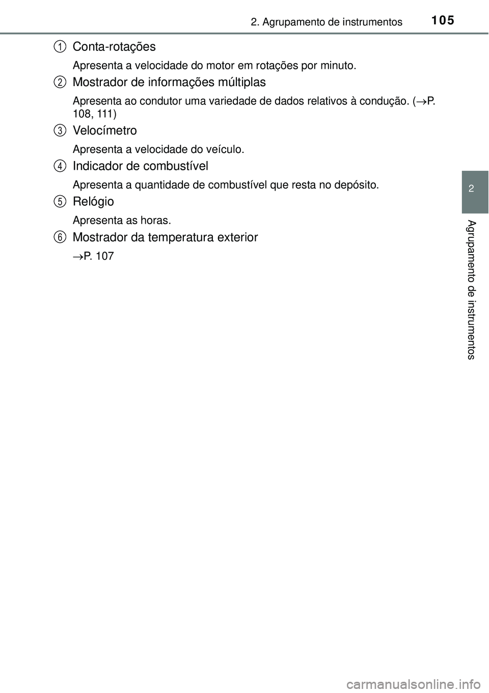 TOYOTA AVENSIS 2015  Manual de utilização (in Portuguese) 1052. Agrupamento de instrumentos
2
Agrupamento de instrumentos
Conta-rotações
Apresenta a velocidade do motor em rotações por minuto.
Mostrador de informações múltiplas
Apresenta ao condutor u