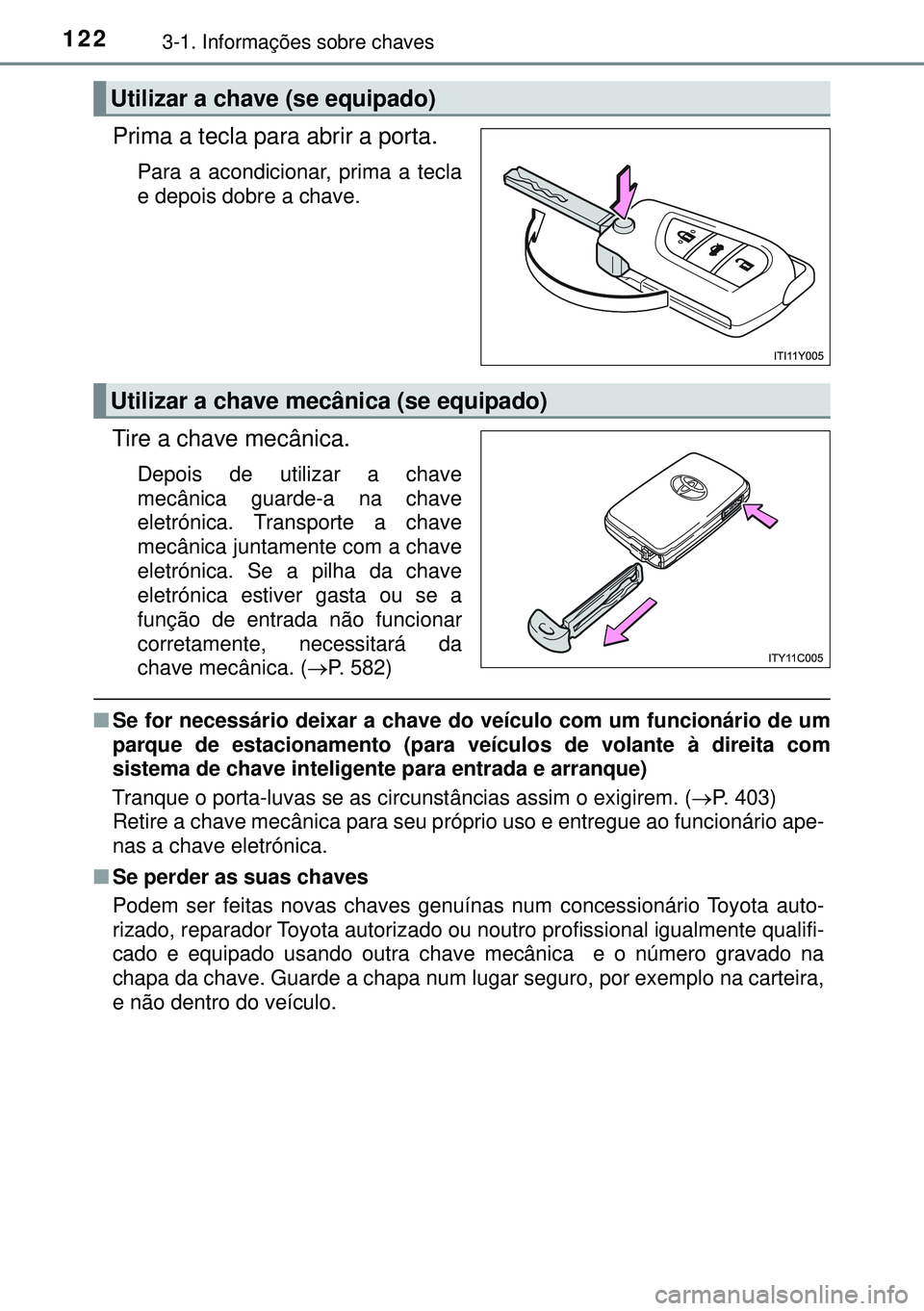 TOYOTA AVENSIS 2015  Manual de utilização (in Portuguese) 1223-1. Informações sobre chaves
Prima a tecla para abrir a porta.
Para a acondicionar, prima a tecla
e depois dobre a chave. 
Tire a chave mecânica.
Depois de utilizar a chave
mecânica guarde-a n