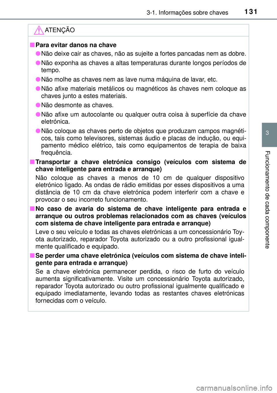 TOYOTA AVENSIS 2015  Manual de utilização (in Portuguese) 1313-1. Informações sobre chaves
3
Funcionamento de cada componente
ATENÇÃO
nPara evitar danos na chave
lNão deixe cair as chaves, não as sujeite a fortes pancadas nem as dobre.
lNão exponha as