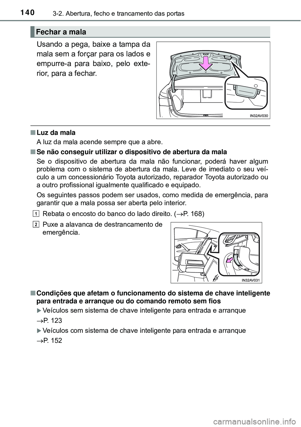 TOYOTA AVENSIS 2015  Manual de utilização (in Portuguese) 1403-2. Abertura, fecho e trancamento das portas
Usando a pega, baixe a tampa da
mala sem a forçar para os lados e
empurre-a para baixo, pelo exte-
rior, para a fechar.
nLuz da mala
A luz da mala ace