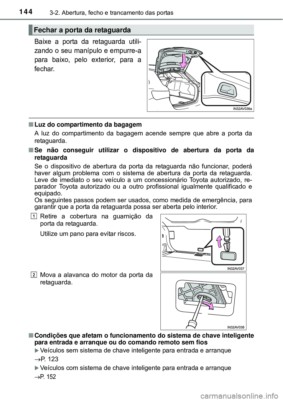 TOYOTA AVENSIS 2015  Manual de utilização (in Portuguese) 1443-2. Abertura, fecho e trancamento das portas
Baixe a porta da retaguarda utili-
zando o seu manípulo e empurre-a
para baixo, pelo exterior, para a
fechar.
nLuz do compartimento da bagagem
A luz d