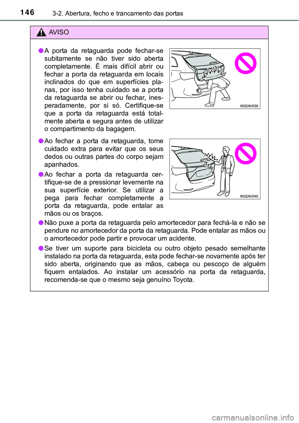 TOYOTA AVENSIS 2015  Manual de utilização (in Portuguese) 1463-2. Abertura, fecho e trancamento das portas
AV I S O
lNão puxe a porta da retaguarda pelo amortecedor para fechá-la e não se
pendure no amortecedor da porta da retaguarda. Pode entalar as mão