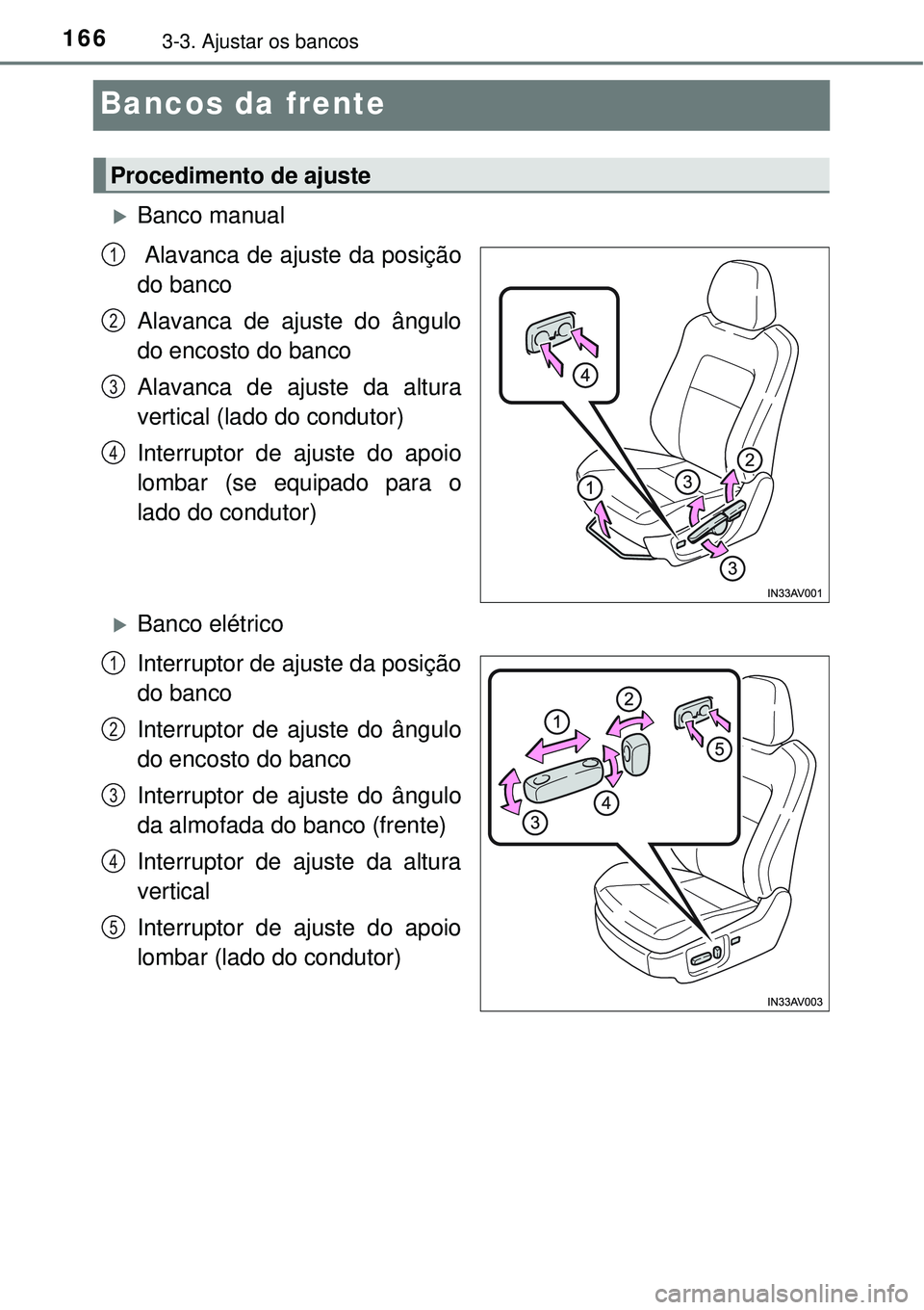 TOYOTA AVENSIS 2015  Manual de utilização (in Portuguese) 1663-3. Ajustar os bancos
Bancos da frente
Banco manual
 Alavanca de ajuste da posição
do banco
Alavanca de ajuste do ângulo
do encosto do banco
Alavanca de ajuste da altura
vertical (lado do co