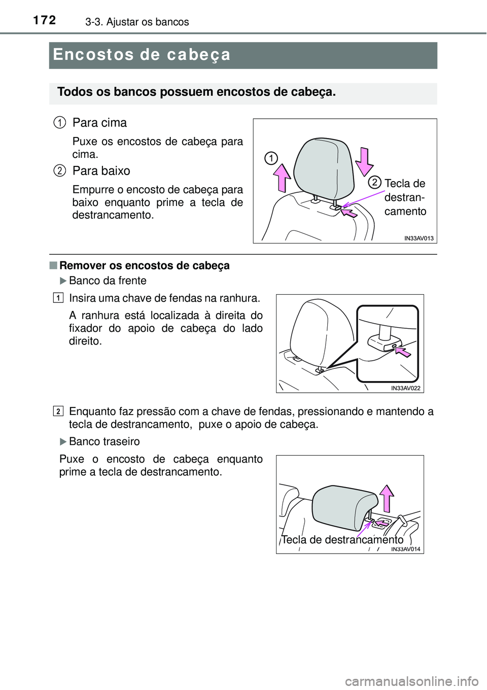 TOYOTA AVENSIS 2015 Manual de utilização (in Portuguese) 1723-3. Ajustar os bancos
Encostos de cabeça
Para cima
Puxe os encostos de cabeça para
cima.
Para baixo
Empurre o encosto de cabeça para
baixo enquanto prime a tecla de
destrancamento.
nRemover os TOYOTA AVENSIS 2015 Manual de utilização (in Portuguese) 1723-3. Ajustar os bancos
Encostos de cabeça
Para cima
Puxe os encostos de cabeça para
cima.
Para baixo
Empurre o encosto de cabeça para
baixo enquanto prime a tecla de
destrancamento.
nRemover os