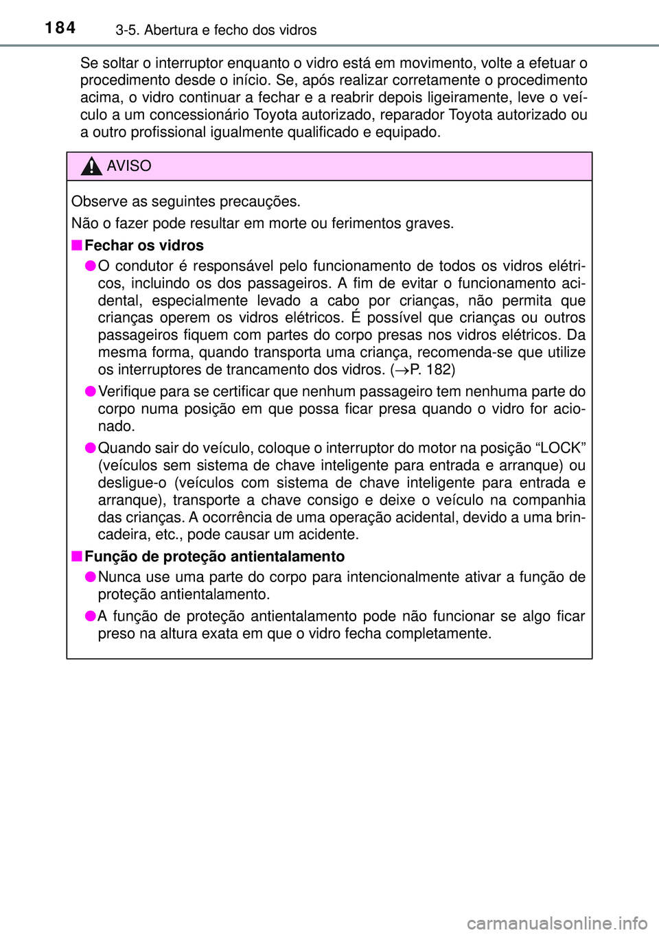 TOYOTA AVENSIS 2015 Manual de utilização (in Portuguese) 1843-5. Abertura e fecho dos vidros
Se soltar o interruptor enquanto o vidro está em movimento, volte a efetuar o
procedimento desde o início. Se, após realizar corretamente o procedimento
acima, o TOYOTA AVENSIS 2015 Manual de utilização (in Portuguese) 1843-5. Abertura e fecho dos vidros
Se soltar o interruptor enquanto o vidro está em movimento, volte a efetuar o
procedimento desde o início. Se, após realizar corretamente o procedimento
acima, o