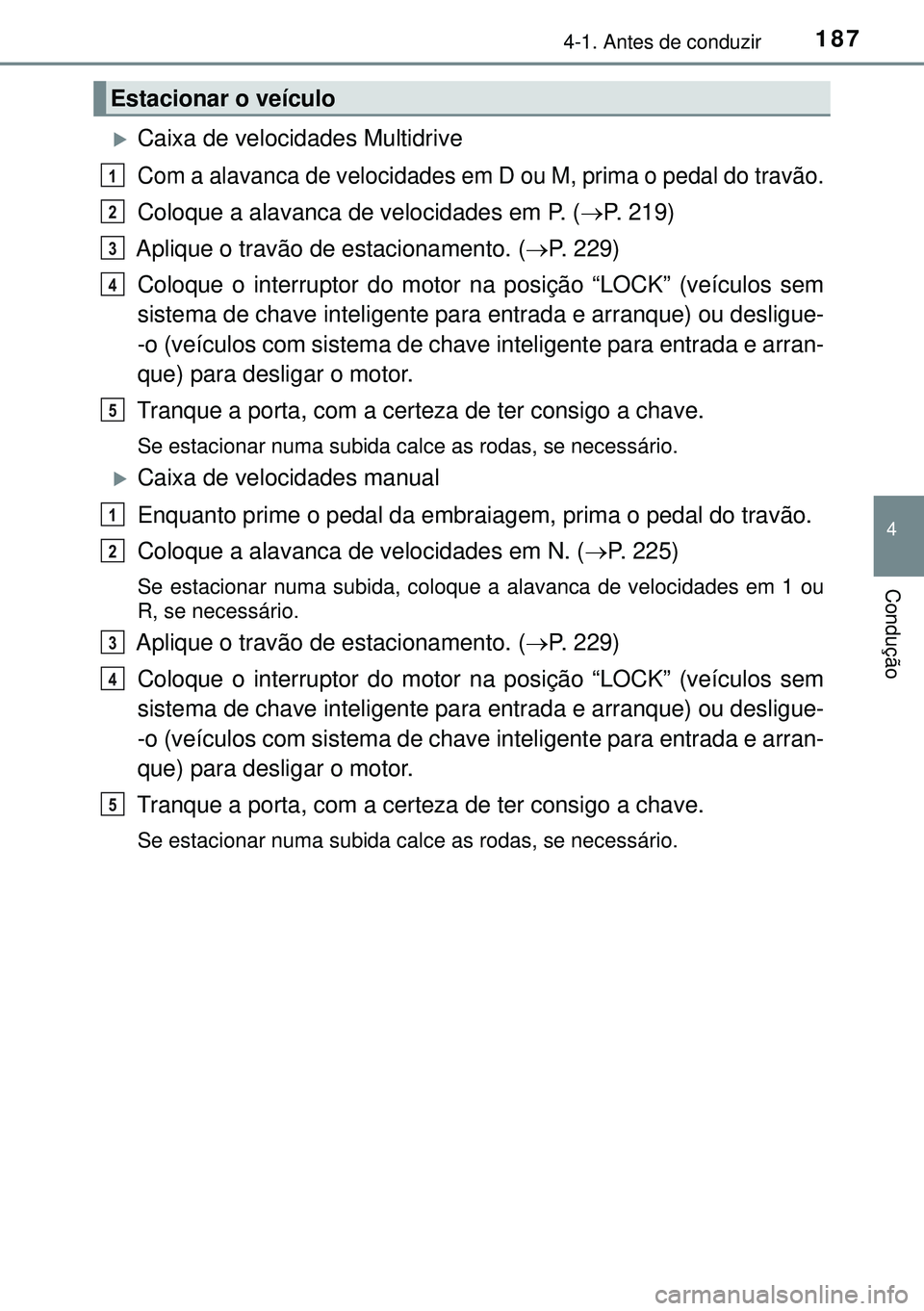 TOYOTA AVENSIS 2015 Manual de utilização (in Portuguese) 1874-1. Antes de conduzir
4
Condução
Caixa de velocidades Multidrive
Com a alavanca de velocidades em D ou M, prima o pedal do travão.
Coloque a alavanca de velocidades em P. (P. 219)
Aplique TOYOTA AVENSIS 2015 Manual de utilização (in Portuguese) 1874-1. Antes de conduzir
4
Condução
Caixa de velocidades Multidrive
Com a alavanca de velocidades em D ou M, prima o pedal do travão.
Coloque a alavanca de velocidades em P. (P. 219)
Aplique