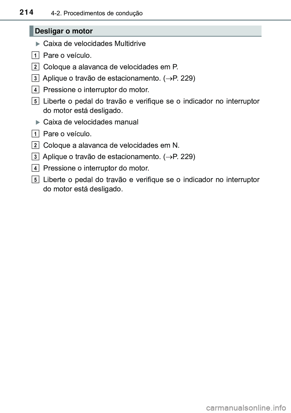TOYOTA AVENSIS 2015 Manual de utilização (in Portuguese) 2144-2. Procedimentos de condução
Caixa de velocidades Multidrive
Pare o veículo.
Coloque a alavanca de velocidades em P.
Aplique o travão de estacionamento. (P. 229)
Pressione o interrupto TOYOTA AVENSIS 2015 Manual de utilização (in Portuguese) 2144-2. Procedimentos de condução
Caixa de velocidades Multidrive
Pare o veículo.
Coloque a alavanca de velocidades em P.
Aplique o travão de estacionamento. (P. 229)
Pressione o interrupto