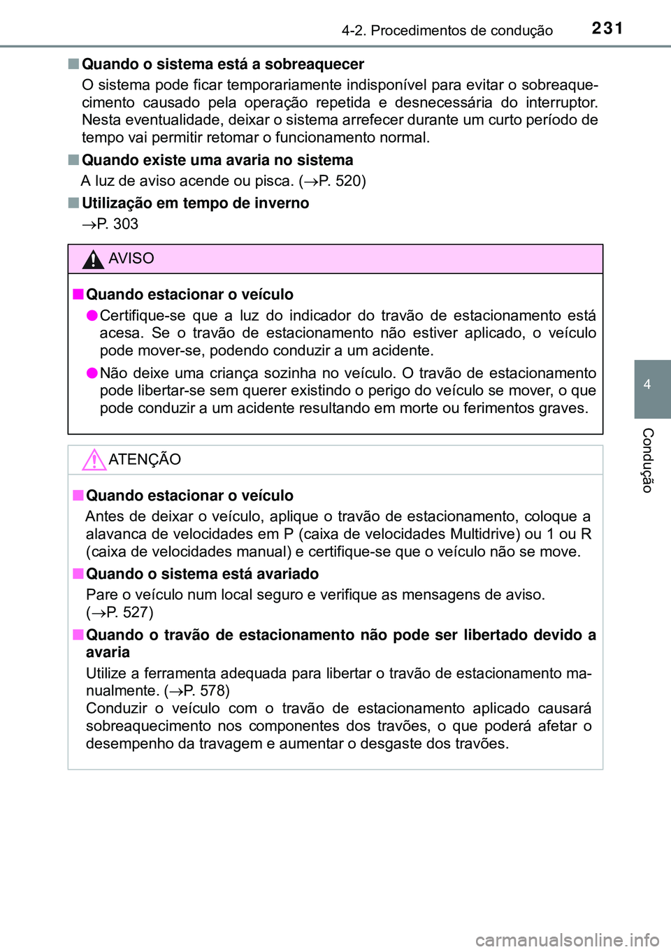 TOYOTA AVENSIS 2015  Manual de utilização (in Portuguese) 2314-2. Procedimentos de condução
4
Condução
nQuando o sistema está a sobreaquecer
O sistema pode ficar temporariamente indisponível para evitar o sobreaque-
cimento causado pela operação repe
