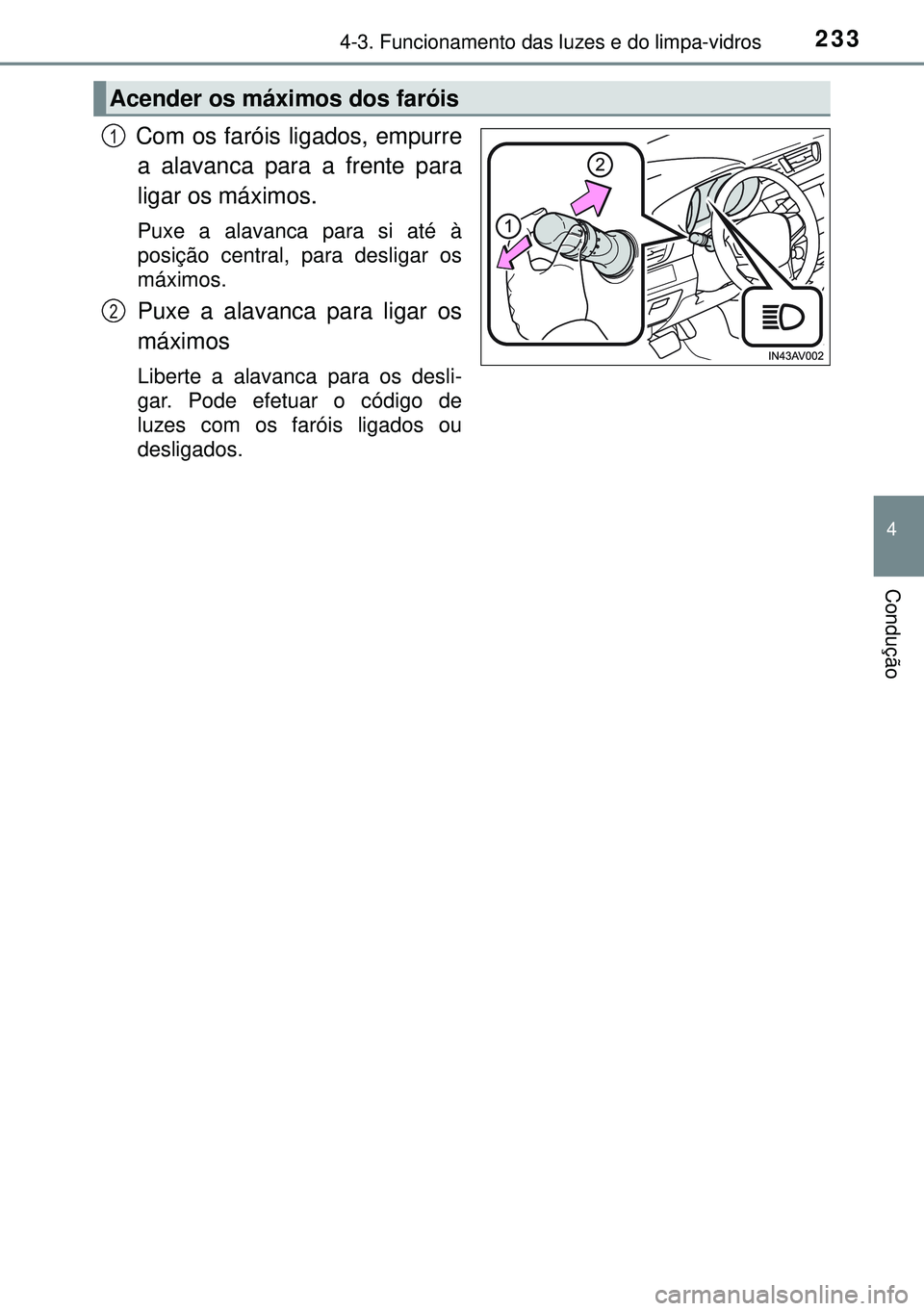TOYOTA AVENSIS 2015  Manual de utilização (in Portuguese) 2334-3. Funcionamento das luzes e do limpa-vidros
4
Condução
 Com os faróis ligados, empurre
a alavanca para a frente para
ligar os máximos. 
Puxe a alavanca para si até à
posição central, par
